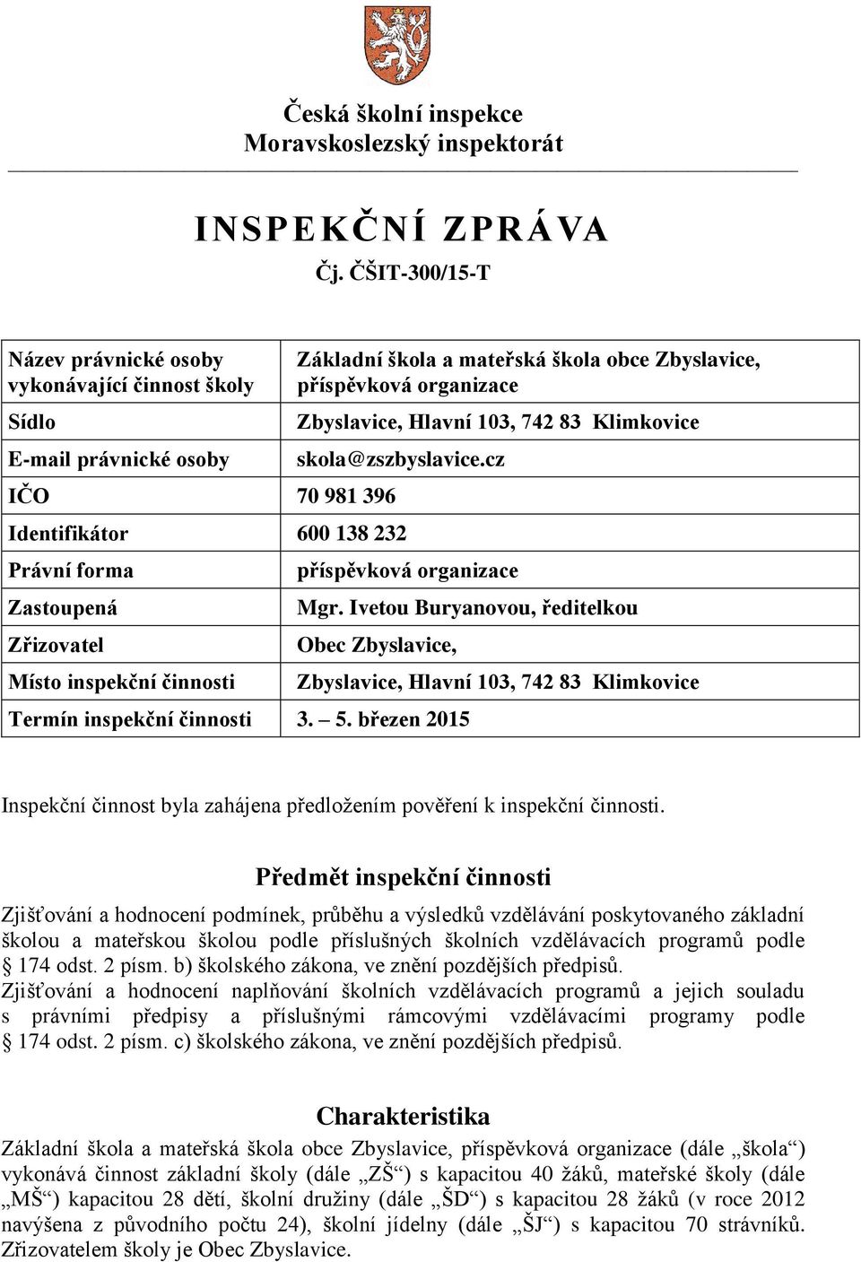 103, 742 83 Klimkovice skola@zszbyslavice.cz Identifikátor 600 138 232 Právní forma Zastoupená Zřizovatel Místo inspekční činnosti příspěvková organizace Mgr.