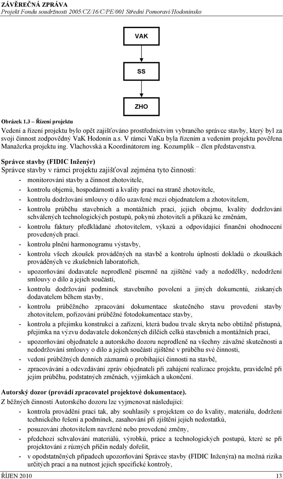 Správce stavby (FIDIC Inženýr) Správce stavby v rámci projektu zajišťoval zejména tyto činnosti: - monitorování stavby a činnost zhotovitele, - kontrolu objemů, hospodárnosti a kvality prací na