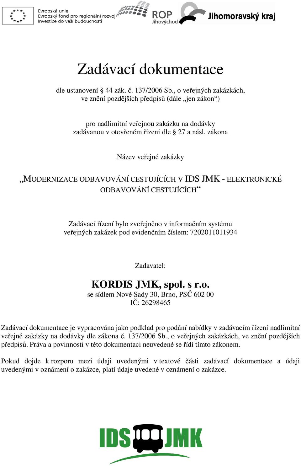 zákona Název veřejné zakázky MODERNIZACE ODBAVOVÁN ODBAVOVÁNÍ CESTUJÍCÍCH ODERNIZACE ODBAVOVÁNÍ CESTUJÍCÍCH V IDS JMK - ELEKTRONICKÉ Zadávací řízení bylo zveřejněno v informačním systému veřejných