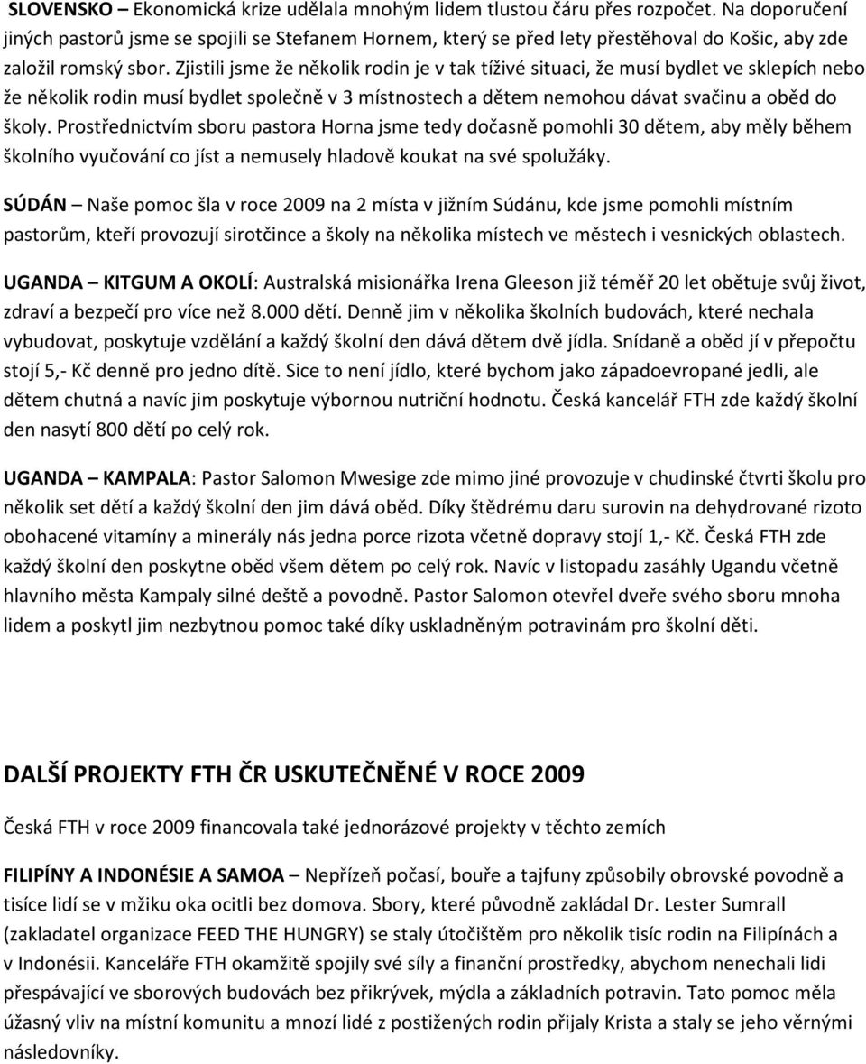 Zjistili jsme že několik rodin je v tak tíživé situaci, že musí bydlet ve sklepích nebo že několik rodin musí bydlet společně v 3 místnostech a dětem nemohou dávat svačinu a oběd do školy.