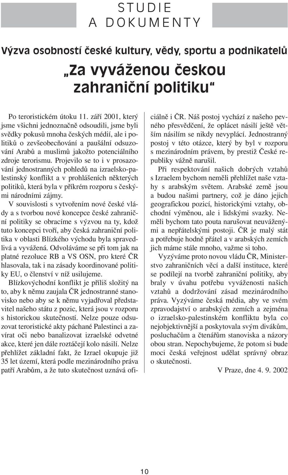 terorismu. Projevilo se to i v prosazování jednostranných pohledů na izraelsko-palestinský konflikt a v prohlášeních některých politiků, která byla v příkrém rozporu s českými národními zájmy.