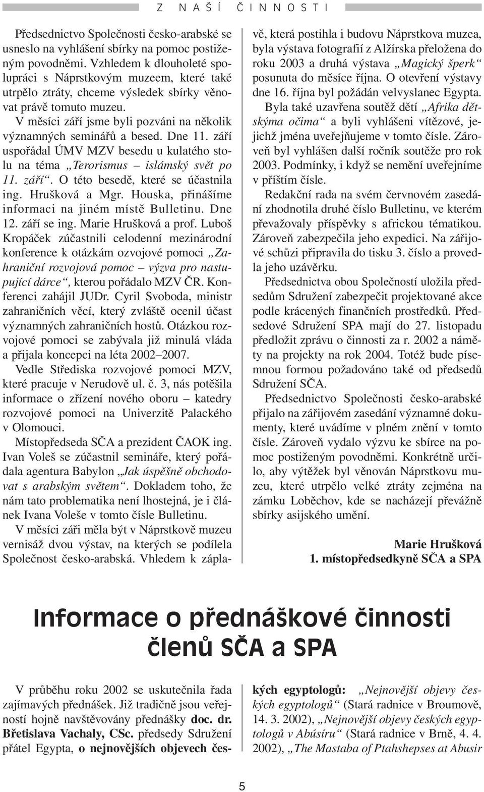 V měsíci září jsme byli pozváni na několik významných seminářů a besed. Dne 11. září uspořádal ÚMV MZV besedu u kulatého stolu na téma Terorismus islámský svět po 11. září. O této besedě, které se účastnila ing.