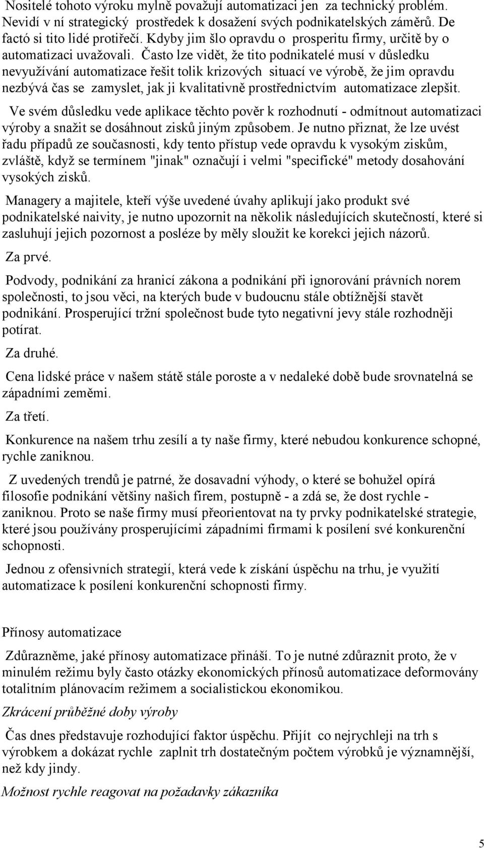 Často lze vidět, že tito podnikatelé musí v důsledku nevyužívání automatizace řešit tolik krizových situací ve výrobě, že jim opravdu nezbývá čas se zamyslet, jak ji kvalitativně prostřednictvím