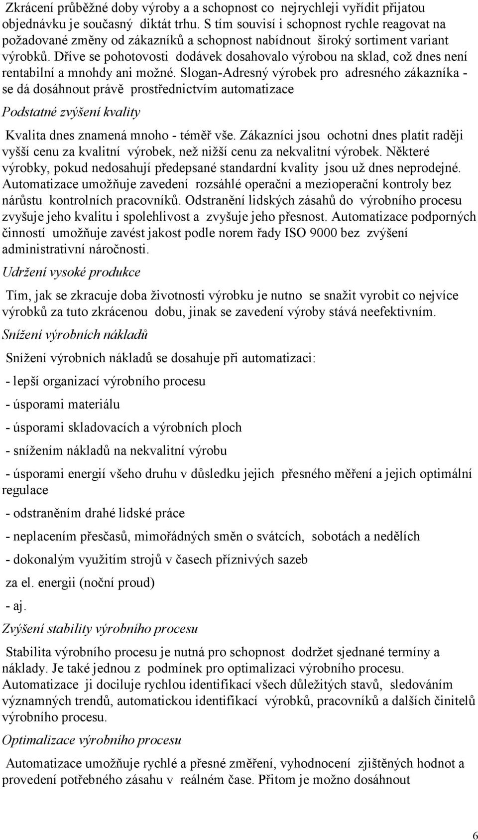 Dříve se pohotovosti dodávek dosahovalo výrobou na sklad, což dnes není rentabilní a mnohdy ani možné.