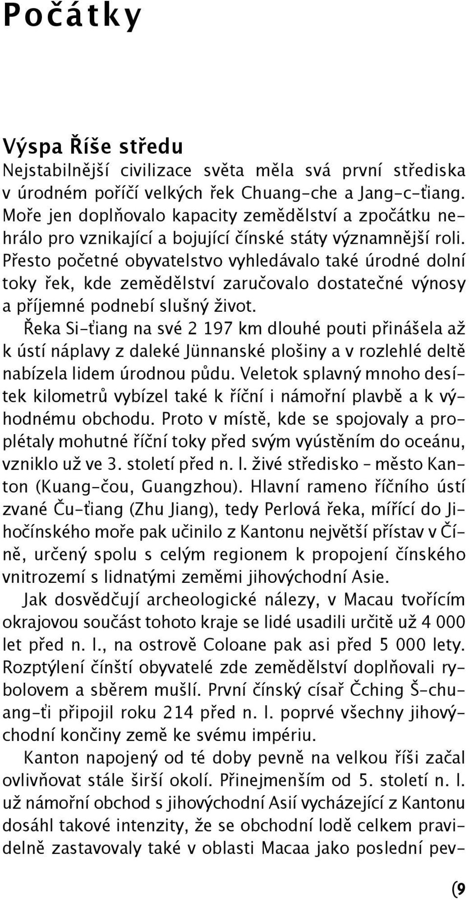 Přesto početné obyvatelstvo vyhledávalo také úrodné dolní toky řek, kde zemědělství zaručovalo dostatečné výnosy a příjemné podnebí slušný život.