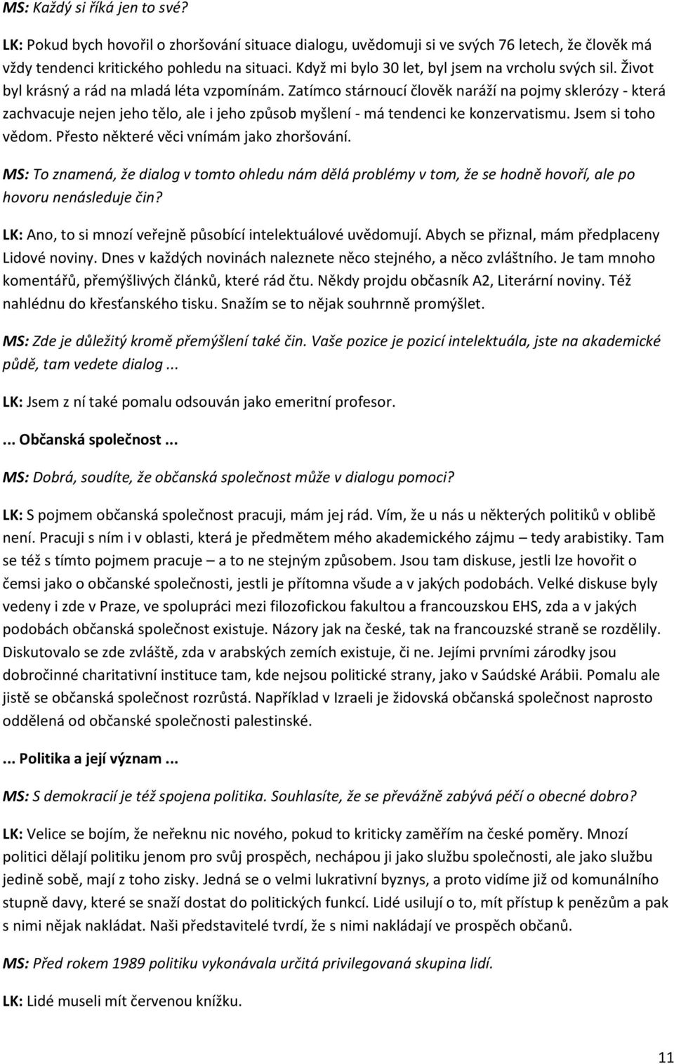 Zatímco stárnoucí člověk naráží na pojmy sklerózy - která zachvacuje nejen jeho tělo, ale i jeho způsob myšlení - má tendenci ke konzervatismu. Jsem si toho vědom.