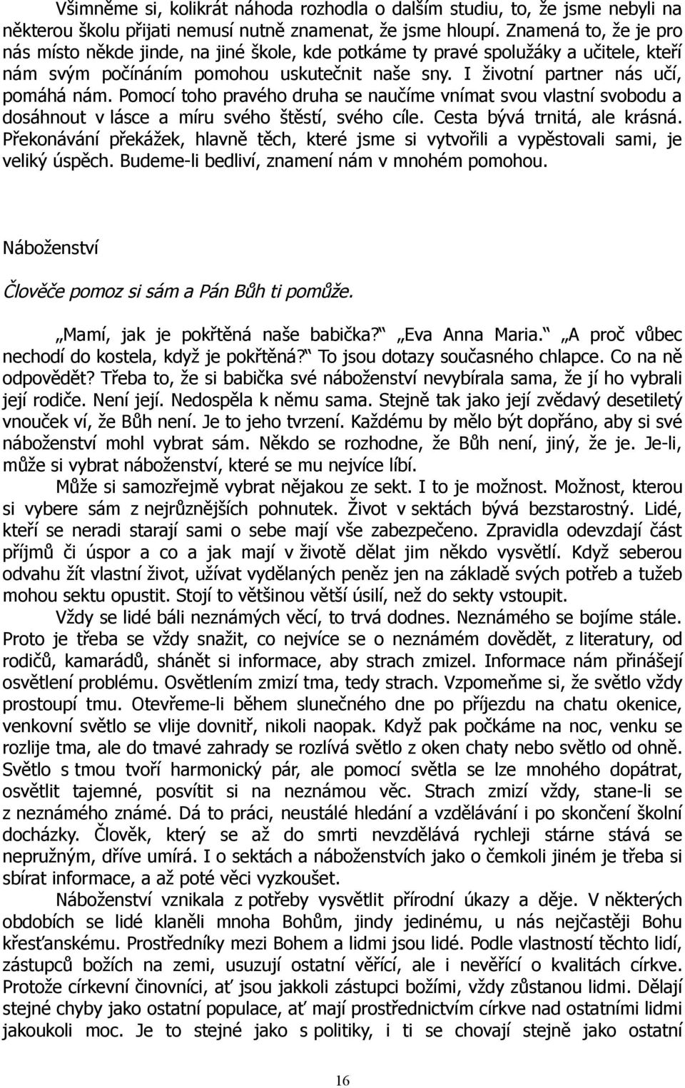 Pomocí toho pravého druha se naučíme vnímat svou vlastní svobodu a dosáhnout v lásce a míru svého štěstí, svého cíle. Cesta bývá trnitá, ale krásná.