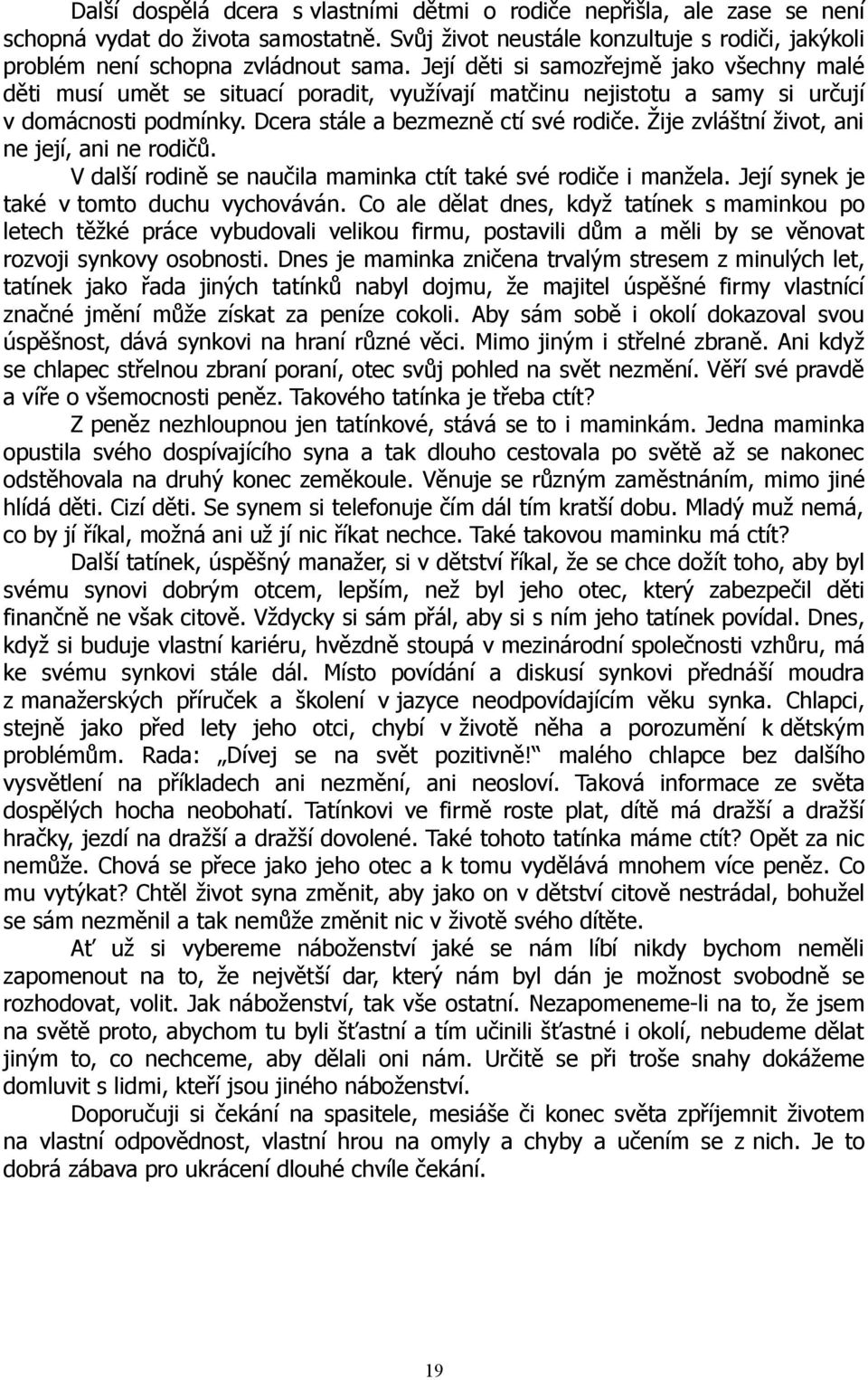 Žije zvláštní život, ani ne její, ani ne rodičů. V další rodině se naučila maminka ctít také své rodiče i manžela. Její synek je také v tomto duchu vychováván.