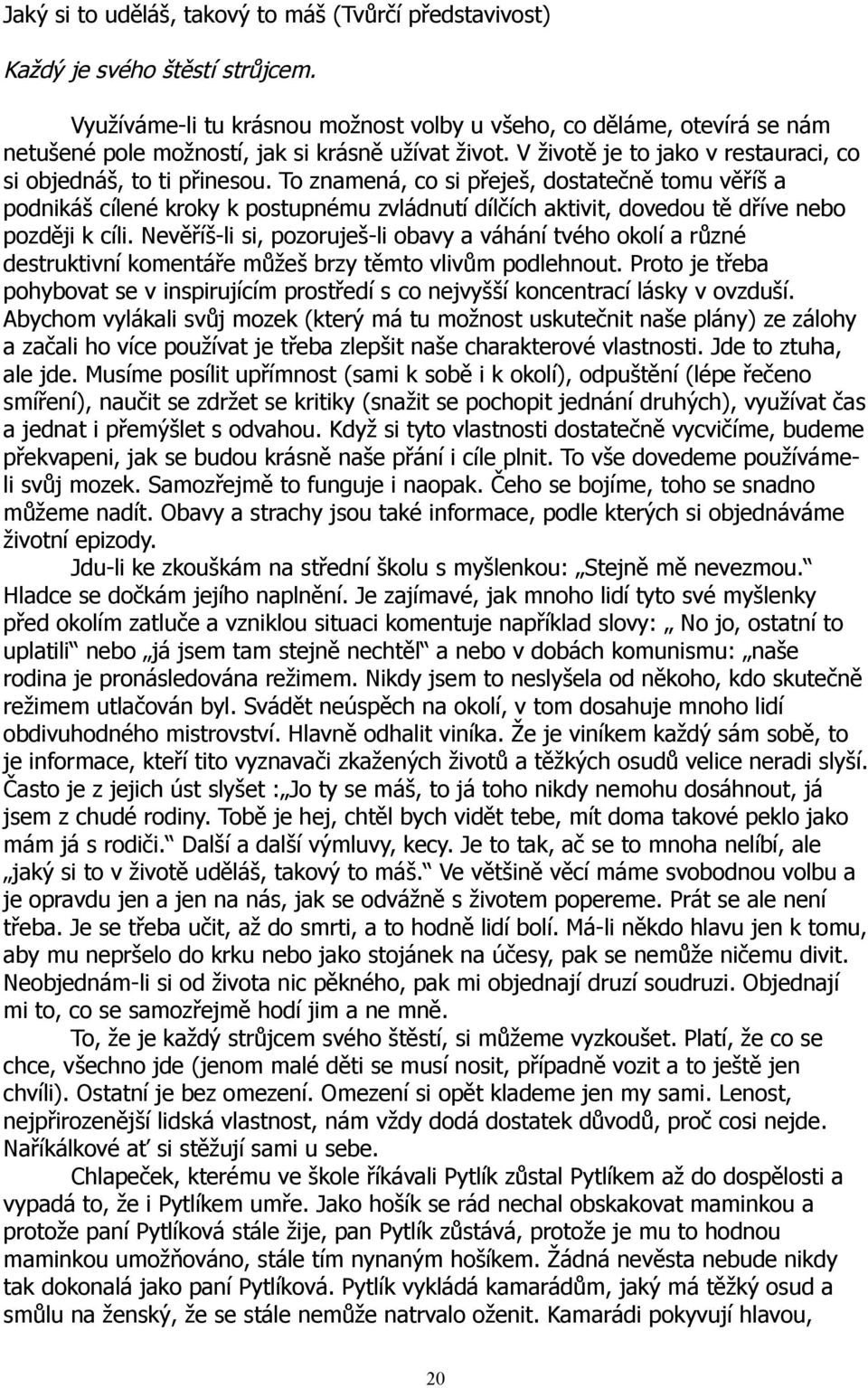 To znamená, co si přeješ, dostatečně tomu věříš a podnikáš cílené kroky k postupnému zvládnutí dílčích aktivit, dovedou tě dříve nebo později k cíli.