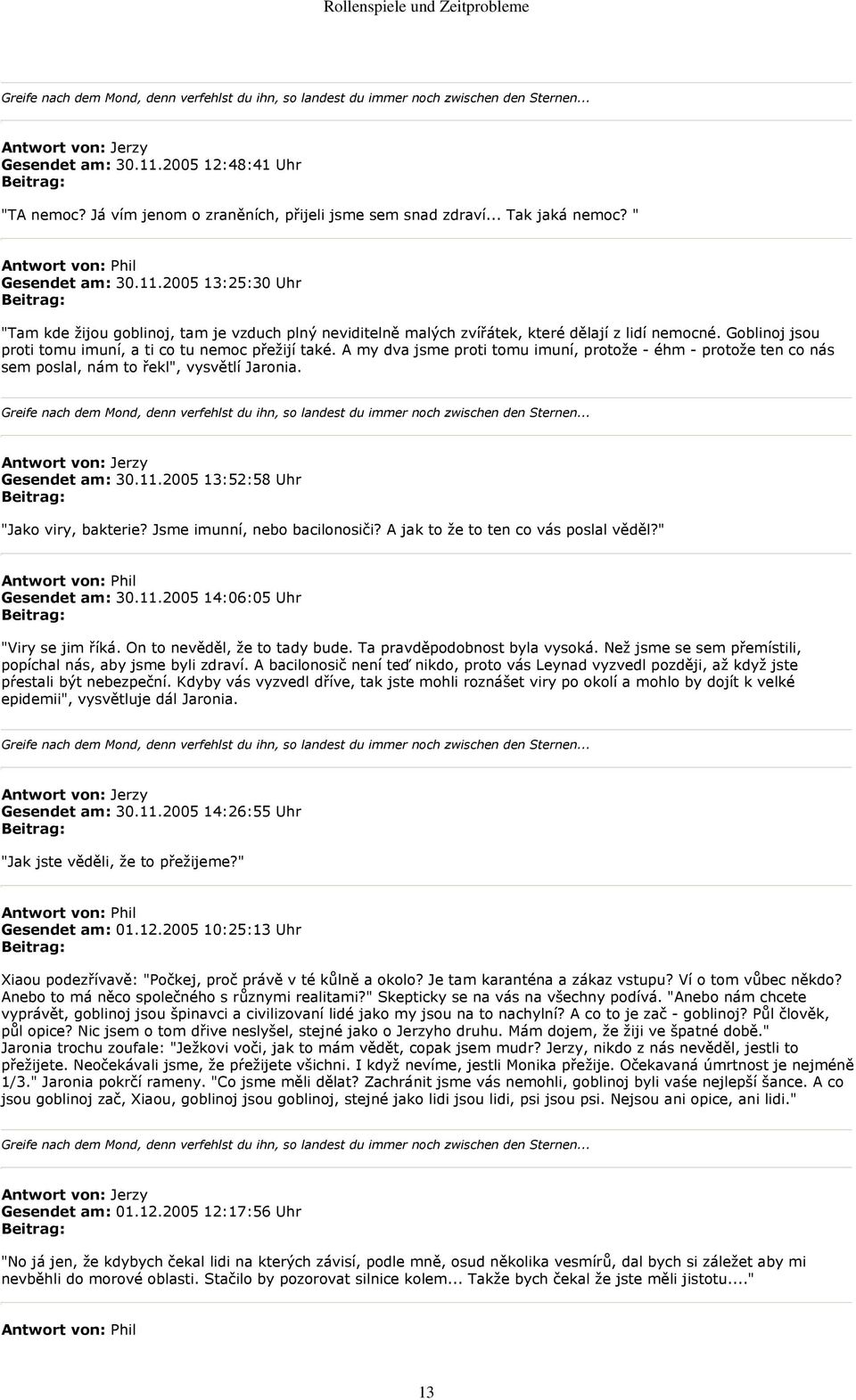 2005 13:52:58 Uhr "Jako viry, bakterie? Jsme imunní, nebo bacilonosiči? A jak to že to ten co vás poslal věděl?" Gesendet am: 30.11.2005 14:06:05 Uhr "Viry se jim říká. On to nevěděl, že to tady bude.