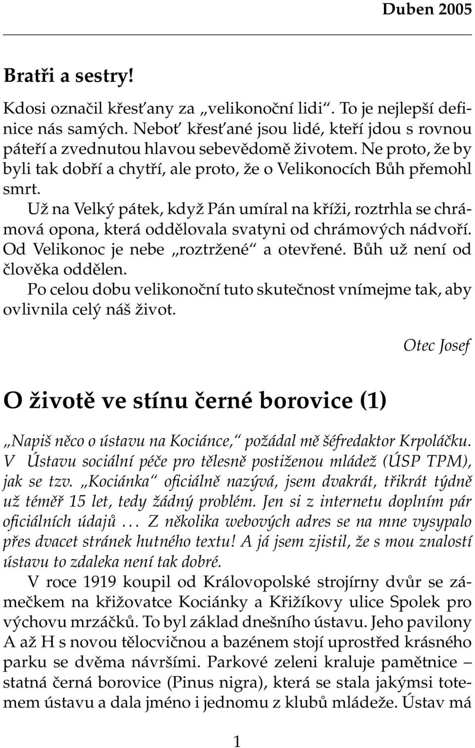 Už na Velký pátek, když Pán umíral na kříži, roztrhla se chrámová opona, která oddělovala svatyni od chrámových nádvoří. Od Velikonoc je nebe roztržené a otevřené. Bůh už není od člověka oddělen.