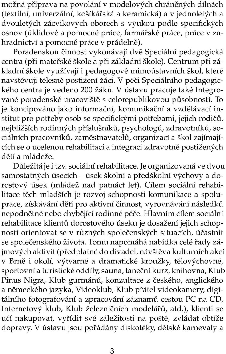 Centrum při základní škole využívají i pedagogové mimoústavních škol, které navštěvují tělesně postižení žáci. V péči Speciálního pedagogického centra je vedeno 200 žáků.