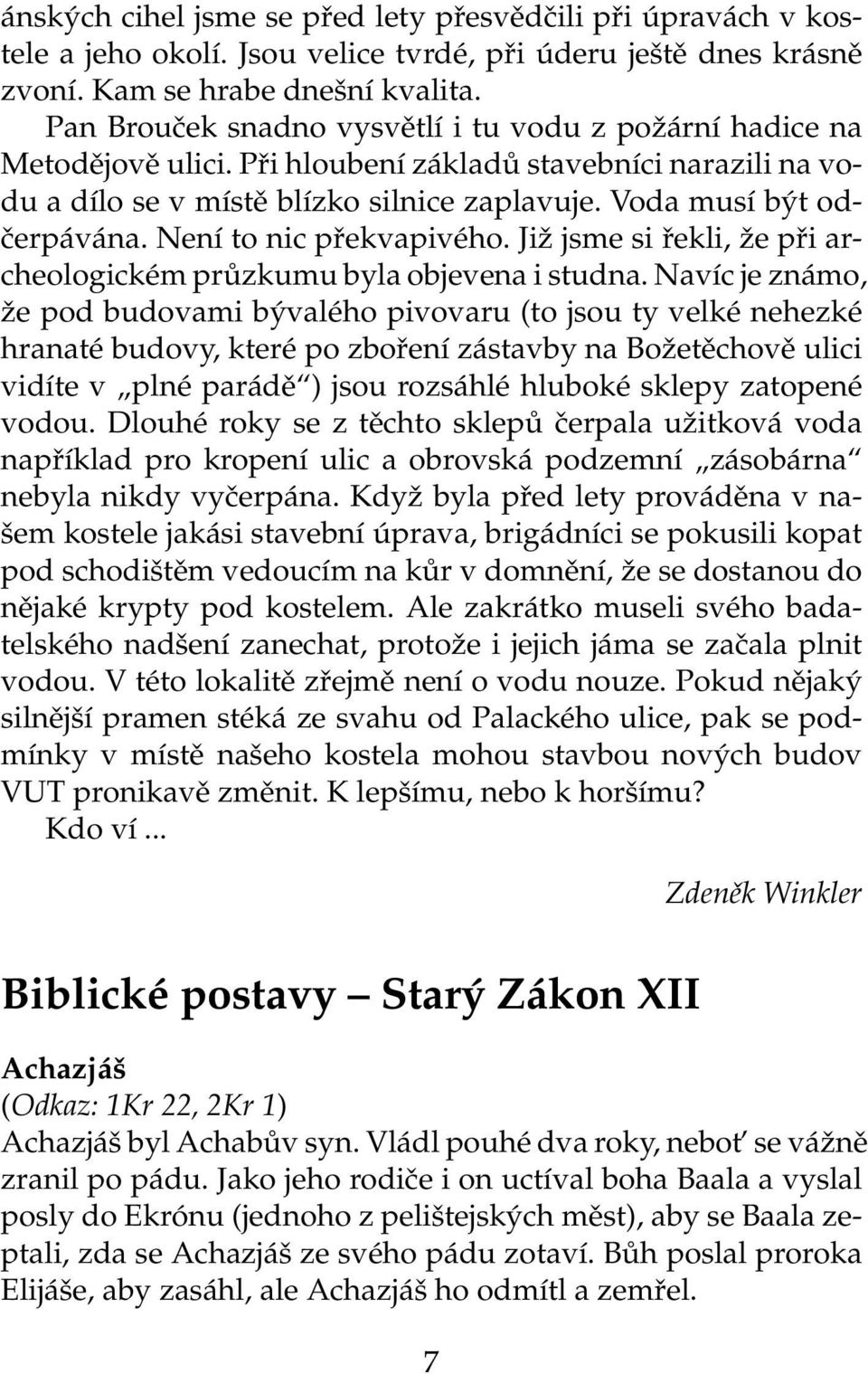 Není to nic překvapivého. Již jsme si řekli, že při archeologickém průzkumu byla objevena i studna.