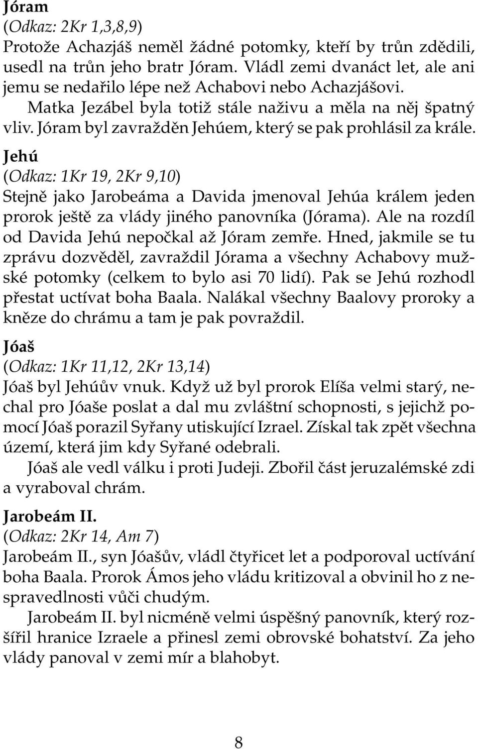 Jóram byl zavražděn Jehúem, který se pak prohlásil za krále. Jehú (Odkaz: 1Kr 19, 2Kr 9,10) Stejně jako Jarobeáma a Davida jmenoval Jehúa králem jeden prorok ještě za vlády jiného panovníka (Jórama).