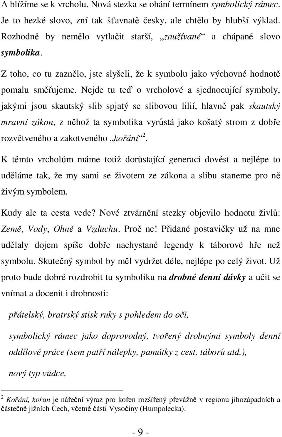 Nejde tu teď o vrcholové a sjednocující symboly, jakými jsou skautský slib spjatý se slibovou lilií, hlavně pak skautský mravní zákon, z něhož ta symbolika vyrůstá jako košatý strom z dobře