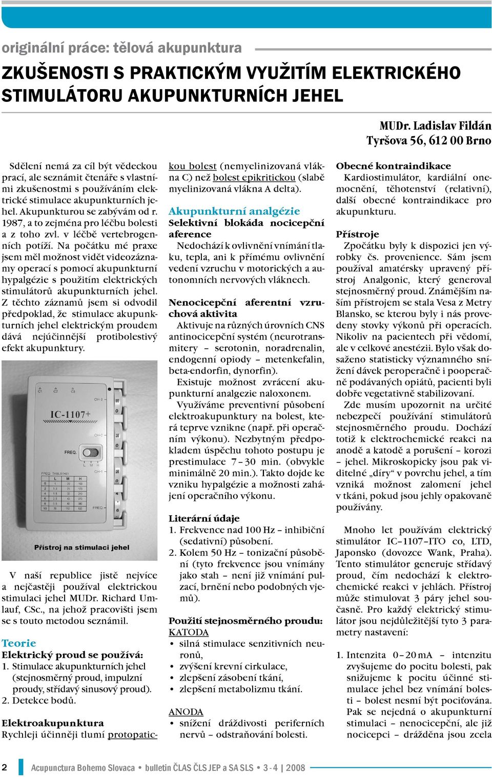 Akupunkturou se zabývám od r. 1987, a to zejména pro léčbu bolesti a z toho zvl. v léčbě vertebrogenních potíží.