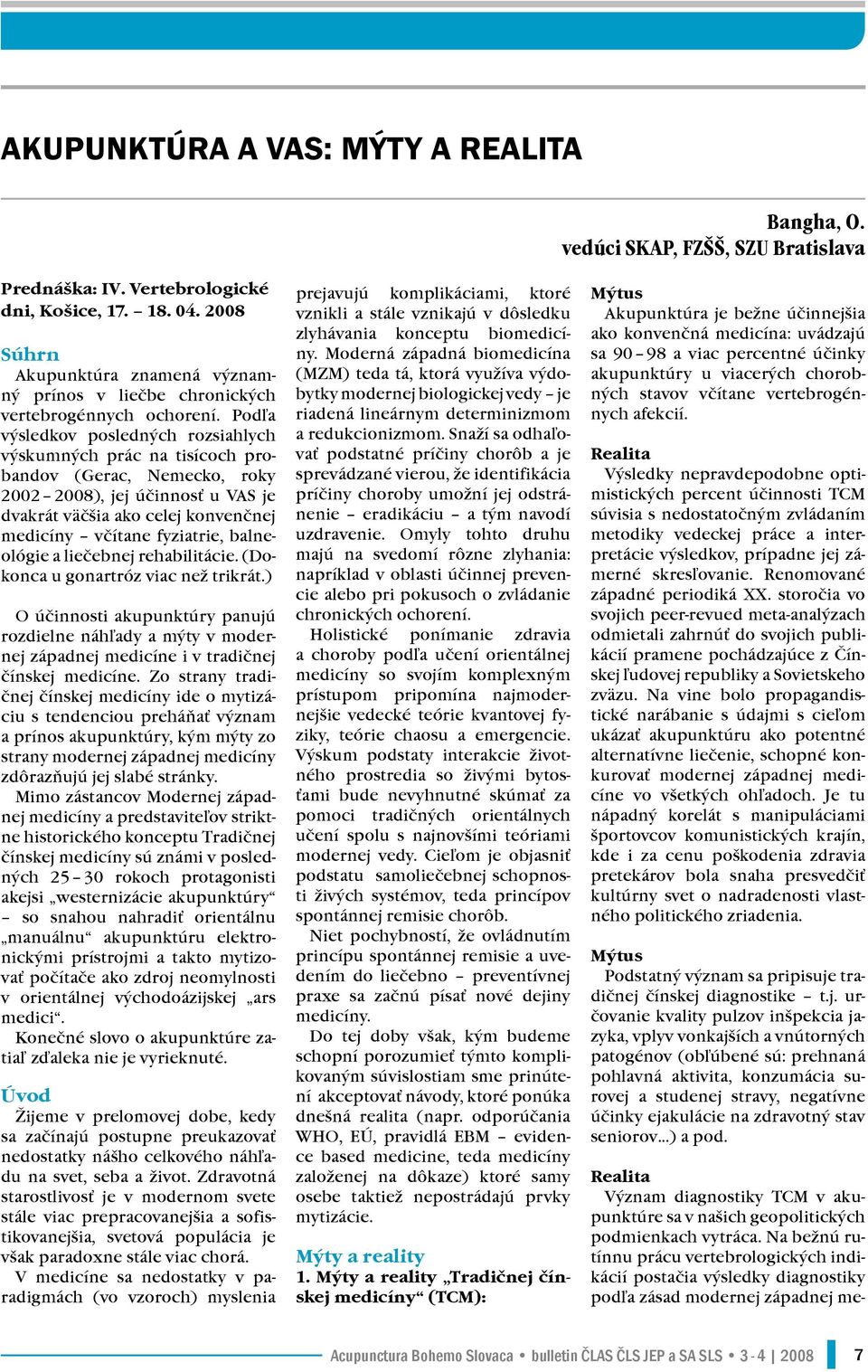 Podľa výsledkov posledných rozsiahlych výskumných prác na tisícoch probandov (Gerac, Nemecko, roky 2002 2008), jej účinnosť u VAS je dvakrát väčšia ako celej konvenčnej medicíny včítane fyziatrie,