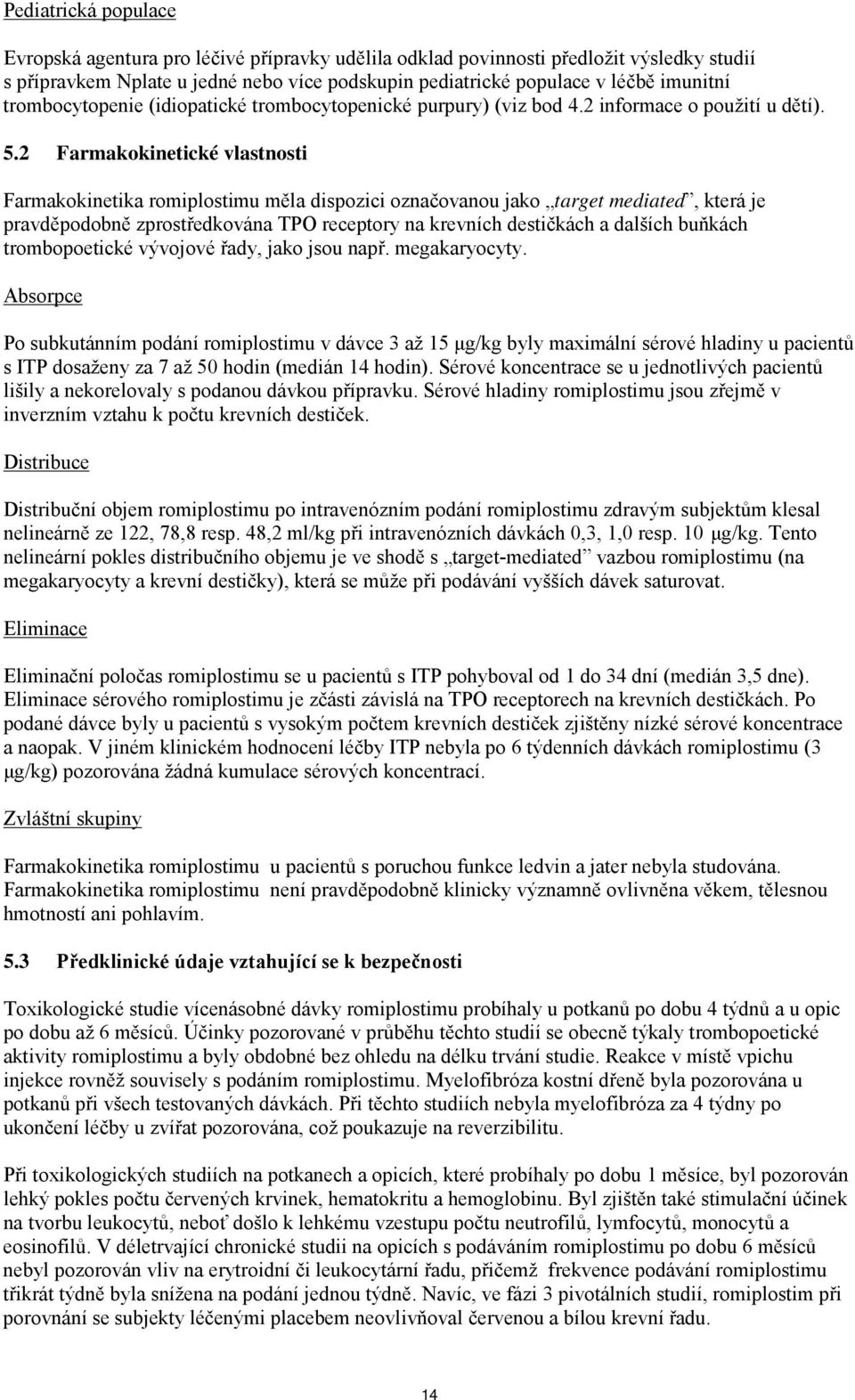 2 Farmakokinetické vlastnosti Farmakokinetika romiplostimu měla dispozici označovanou jako target mediated, která je pravděpodobně zprostředkována TPO receptory na krevních destičkách a dalších