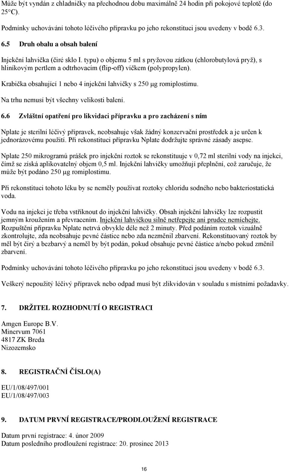 Krabička obsahující 1 nebo 4 injekční lahvičky s 250 µg romiplostimu. Na trhu nemusí být všechny velikosti balení. 6.