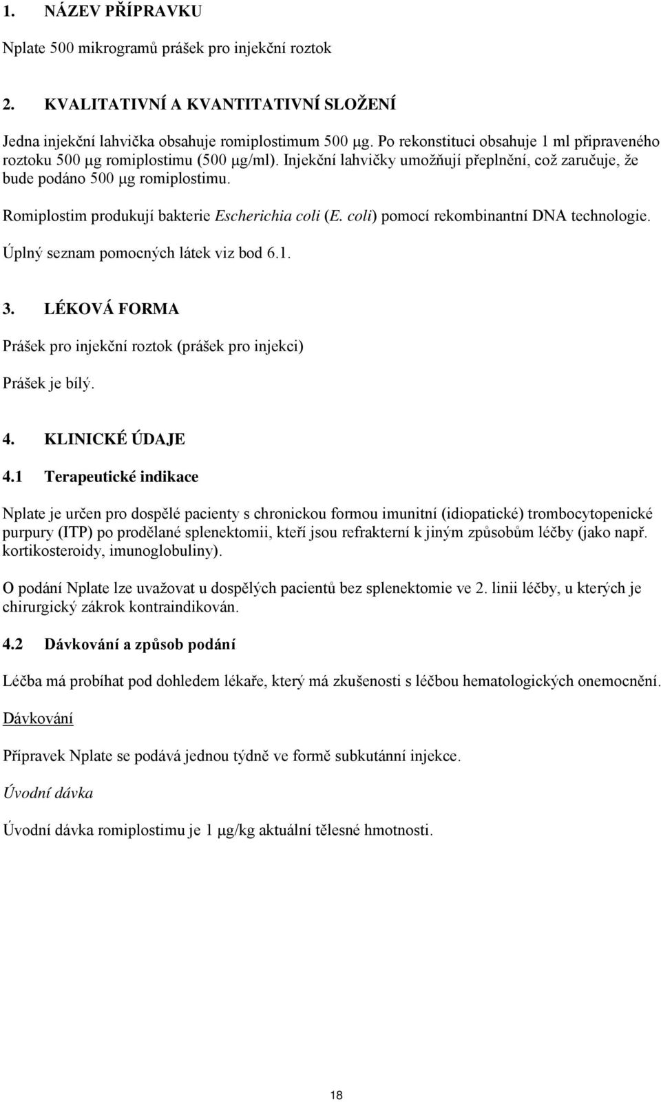 Romiplostim produkují bakterie Escherichia coli (E. coli) pomocí rekombinantní DNA technologie. Úplný seznam pomocných látek viz bod 6.1. 3.