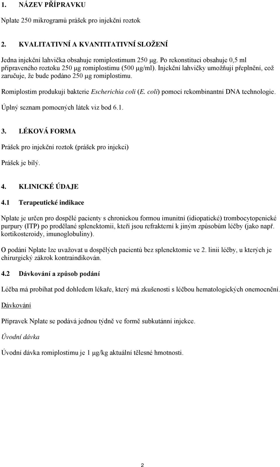 Romiplostim produkují bakterie Escherichia coli (E. coli) pomocí rekombinantní DNA technologie. Úplný seznam pomocných látek viz bod 6.1. 3.