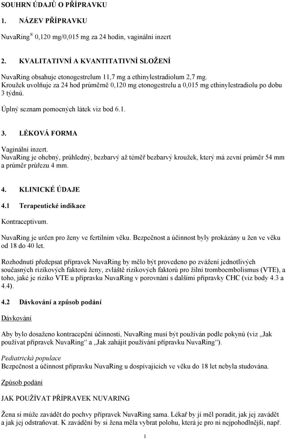 Kroužek uvolňuje za 24 hod průměrně 0,120 mg etonogestrelu a 0,015 mg ethinylestradiolu po dobu 3 týdnů. Úplný seznam pomocných látek viz bod 6.1. 3. LÉKOVÁ FORMA Vaginální inzert.