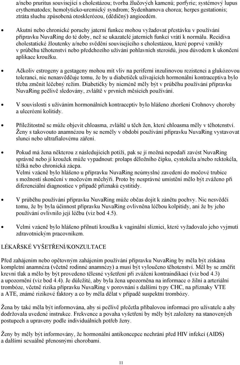 Akutní nebo chronické poruchy jaterní funkce mohou vyžadovat přestávku v používání přípravku NuvaRing do té doby, než se ukazatelé jaterních funkcí vrátí k normálu.