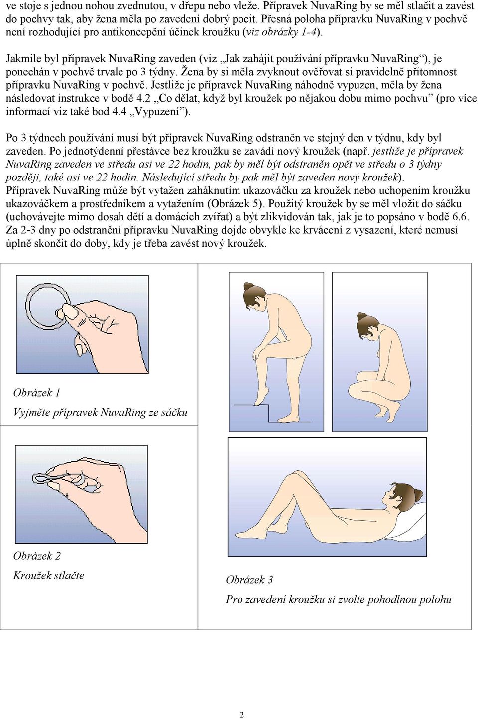 Jakmile byl přípravek NuvaRing zaveden (viz Jak zahájit používání přípravku NuvaRing ), je ponechán v pochvě trvale po 3 týdny.