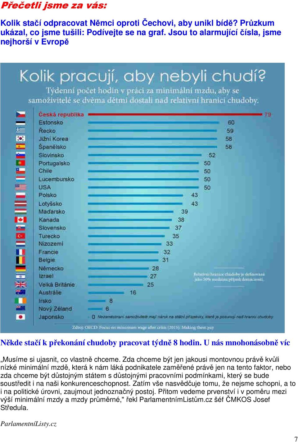 Zda chceme být jen jakousi montovnou právě kvůli nízké minimální mzdě, která k nám láká podnikatele zaměřené právě jen na tento faktor, nebo zda chceme být důstojným státem s důstojnými pracovními