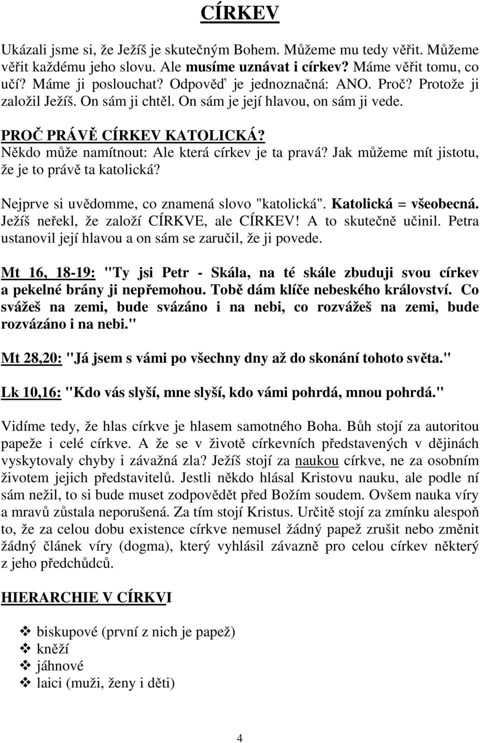 Jak můžeme mít jistotu, že je to právě ta katolická? Nejprve si uvědomme, co znamená slovo "katolická". Katolická = všeobecná. Ježíš neřekl, že založí CÍRKVE, ale CÍRKEV! A to skutečně učinil.