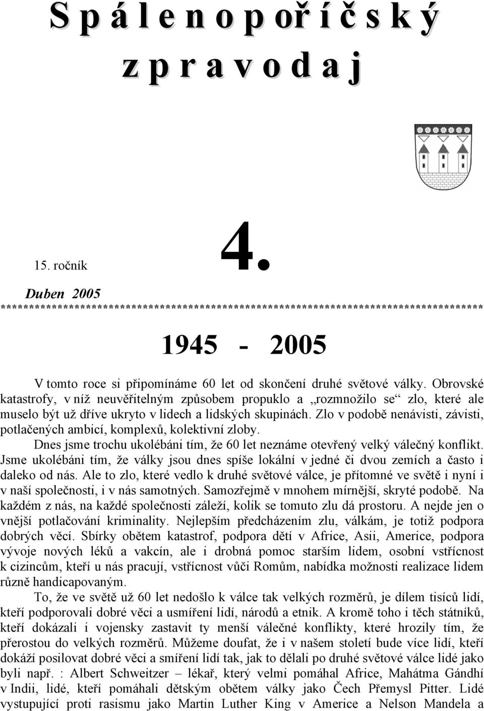 Obrovské katastrofy, v níž neuvěřitelným způsobem propuklo a rozmnožilo se zlo, které ale muselo být už dříve ukryto v lidech a lidských skupinách.