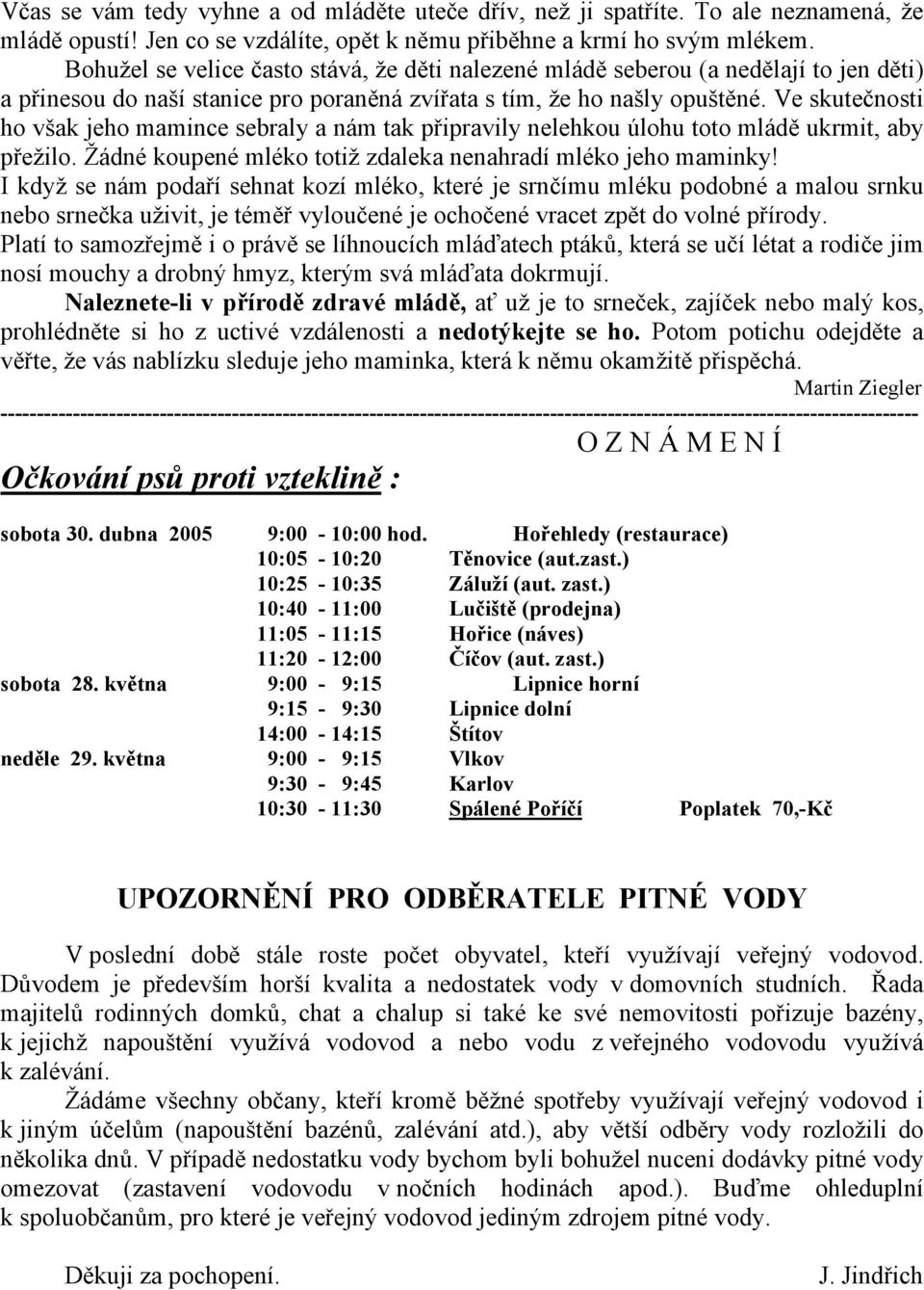 Ve skutečnosti ho však jeho mamince sebraly a nám tak připravily nelehkou úlohu toto mládě ukrmit, aby přežilo. Žádné koupené mléko totiž zdaleka nenahradí mléko jeho maminky!