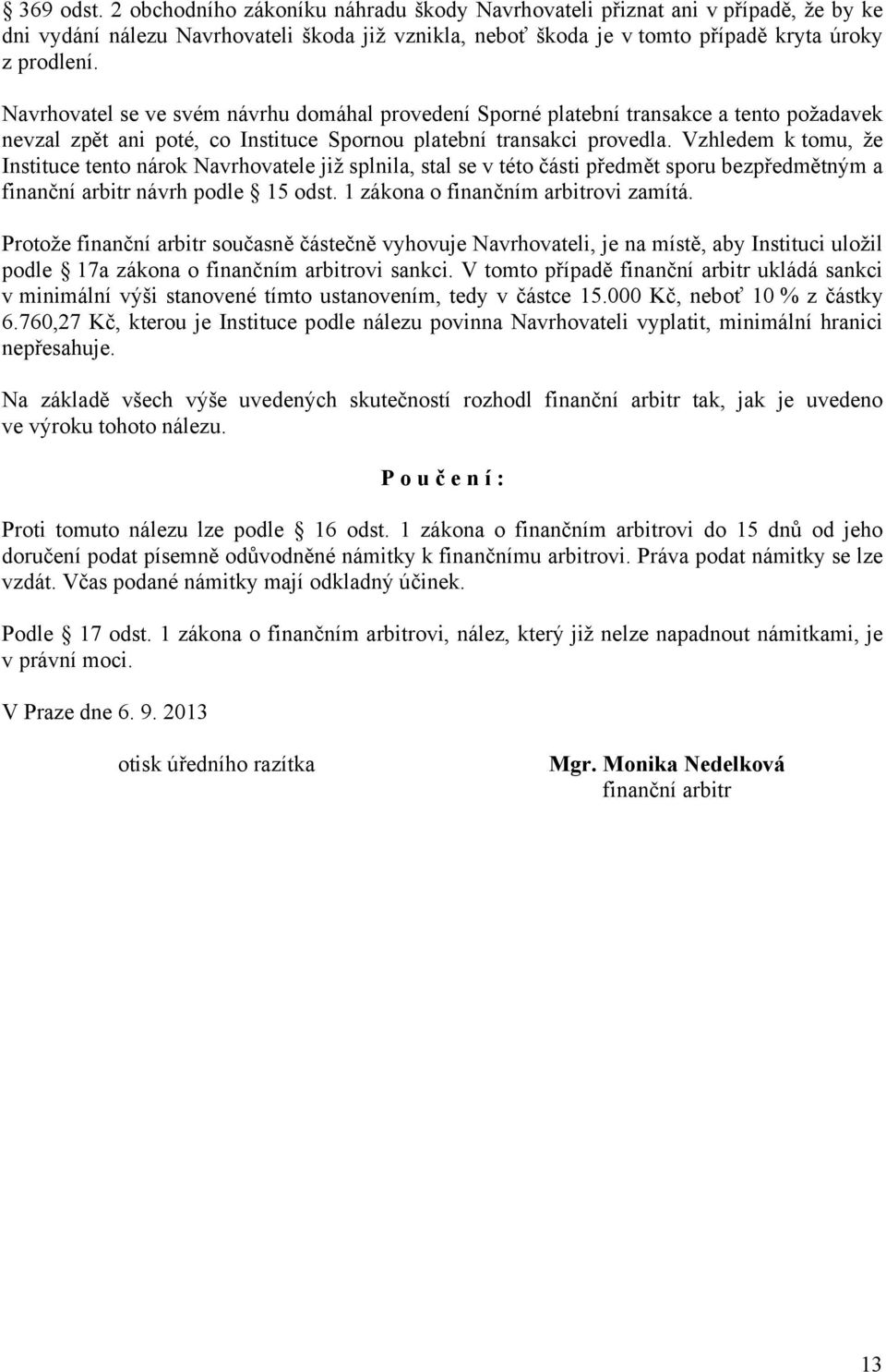 Vzhledem k tomu, že Instituce tento nárok Navrhovatele již splnila, stal se v této části předmět sporu bezpředmětným a finanční arbitr návrh podle 15 odst. 1 zákona o finančním arbitrovi zamítá.