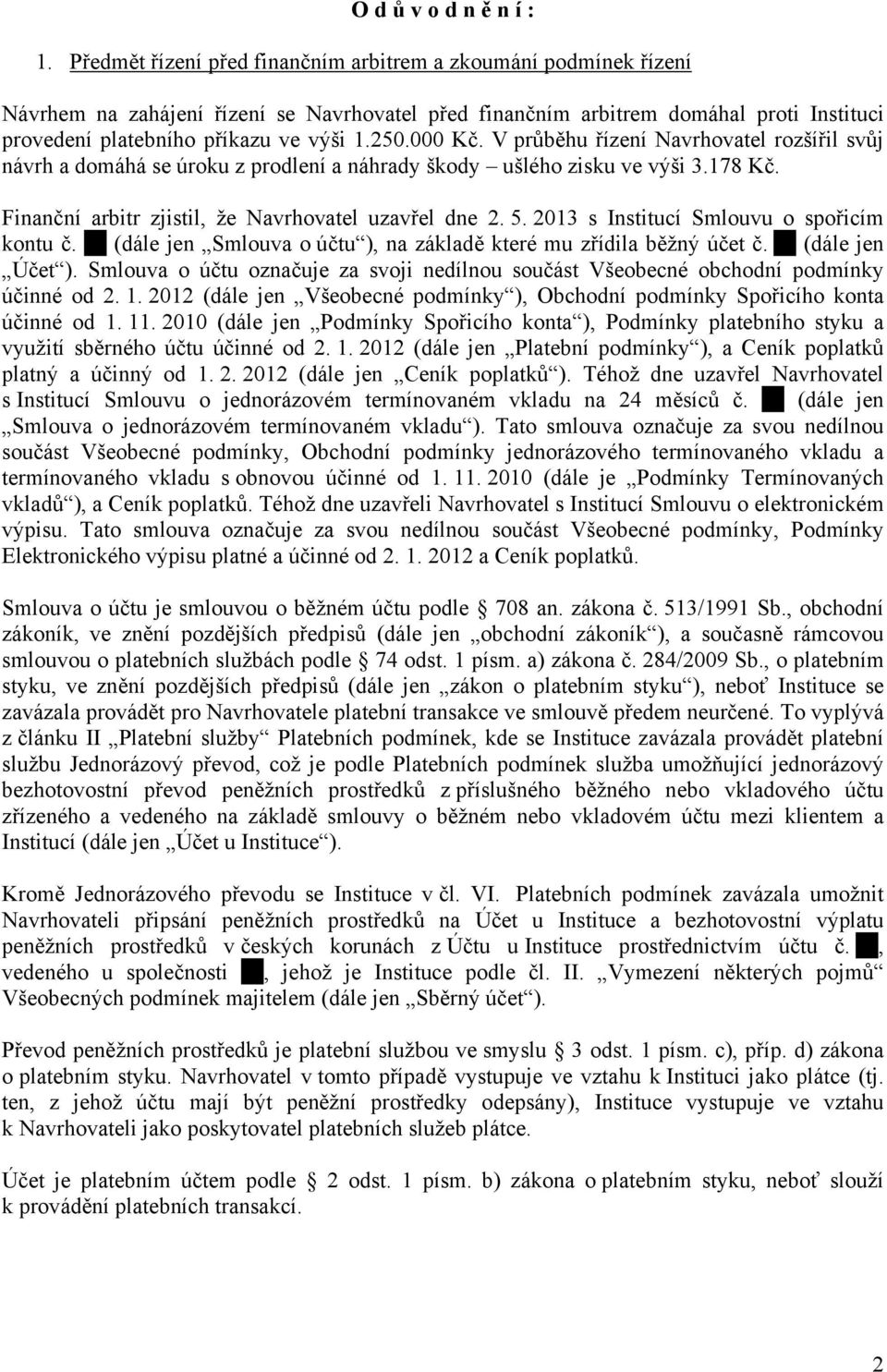 000 Kč. V průběhu řízení Navrhovatel rozšířil svůj návrh a domáhá se úroku z prodlení a náhrady škody ušlého zisku ve výši 3.178 Kč. Finanční arbitr zjistil, že Navrhovatel uzavřel dne 2. 5.