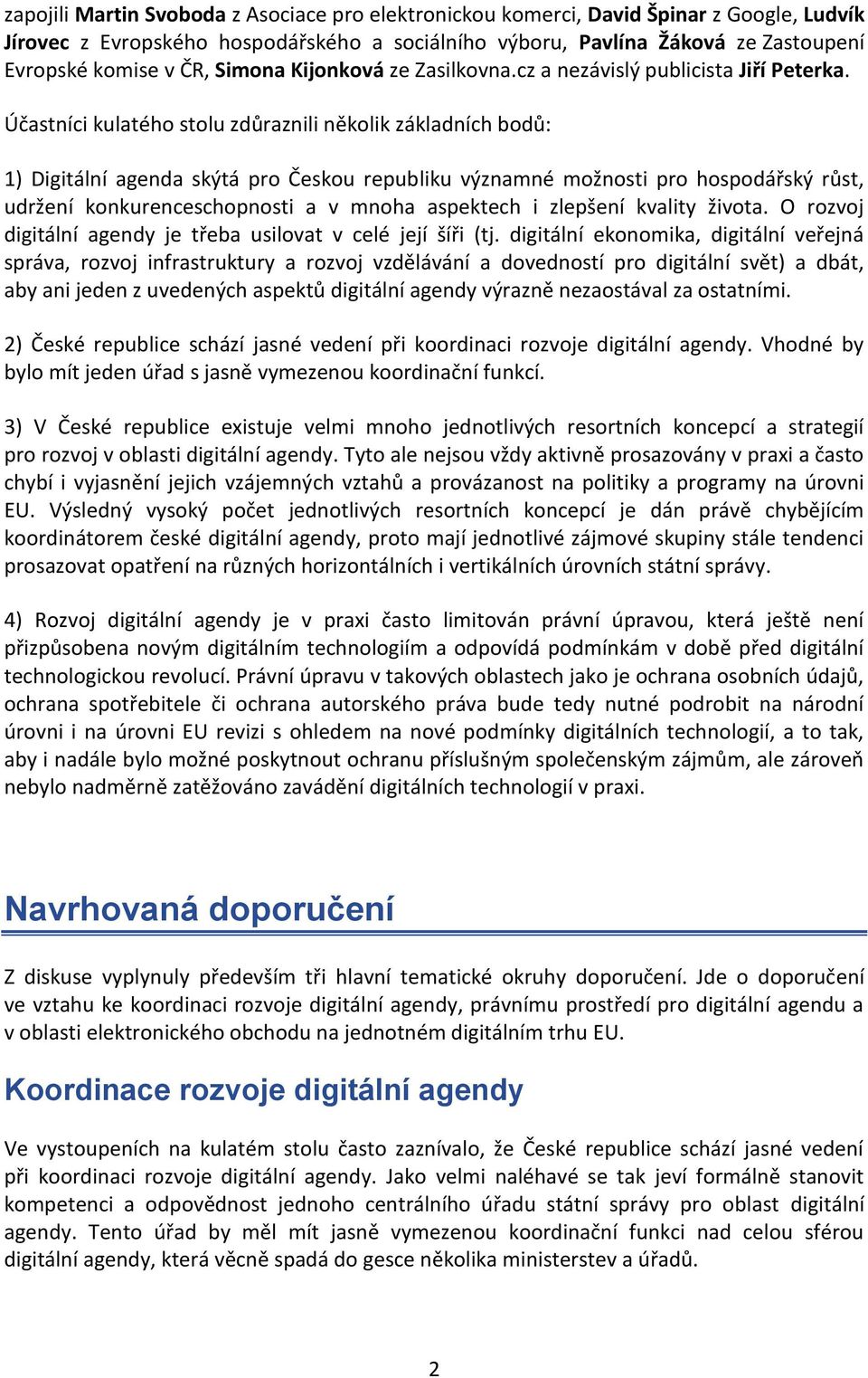 Účastníci kulatého stolu zdůraznili několik základních bodů: 1) Digitální agenda skýtá pro Českou republiku významné možnosti pro hospodářský růst, udržení konkurenceschopnosti a v mnoha aspektech i