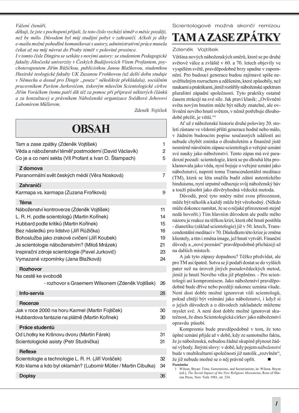 I v tomto èísle Dingiru se setkáte s novými autory: se studentem Pedagogické fakulty Jihoèeské univerzity v Èeských Budìjovicích Vítem Profantem, psychoterapeutem Jiøím Rùžièkou, publicistkou Janou