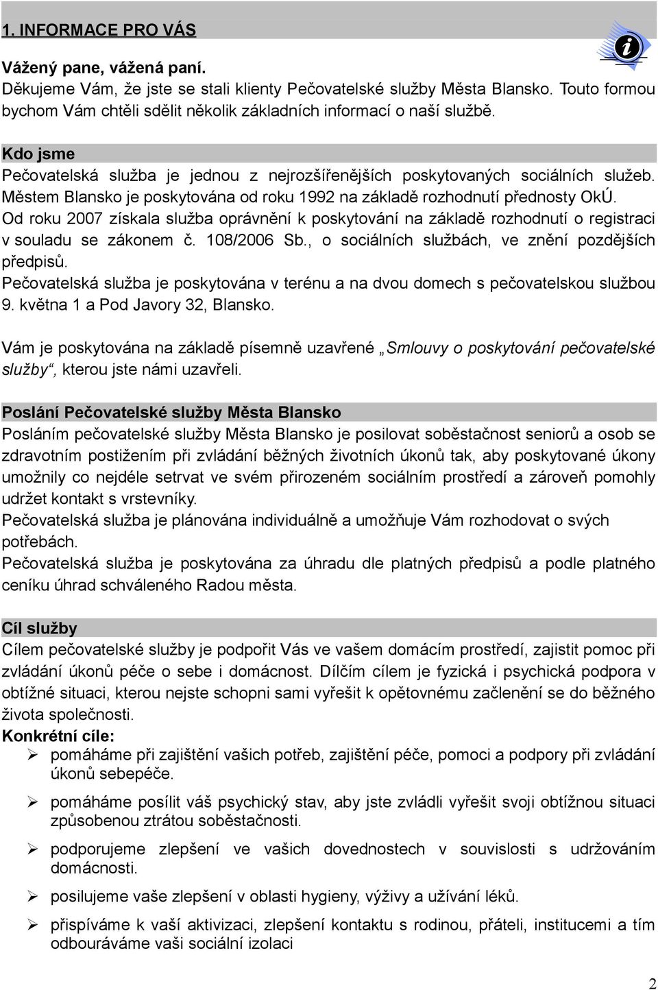 Městem Blansko je poskytována od roku 1992 na základě rozhodnutí přednosty OkÚ. Od roku 2007 získala služba oprávnění k poskytování na základě rozhodnutí o registraci v souladu se zákonem č.