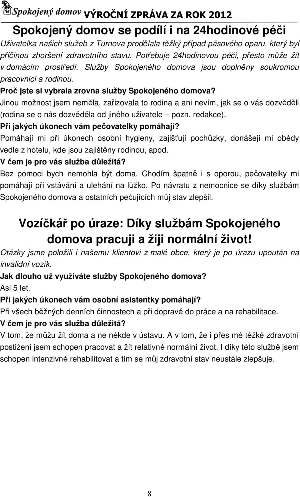 Jinou možnost jsem neměla, zařizovala to rodina a ani nevím, jak se o vás dozvěděli (rodina se o nás dozvěděla od jiného uživatele pozn. redakce). Při jakých úkonech vám pečovatelky pomáhají?