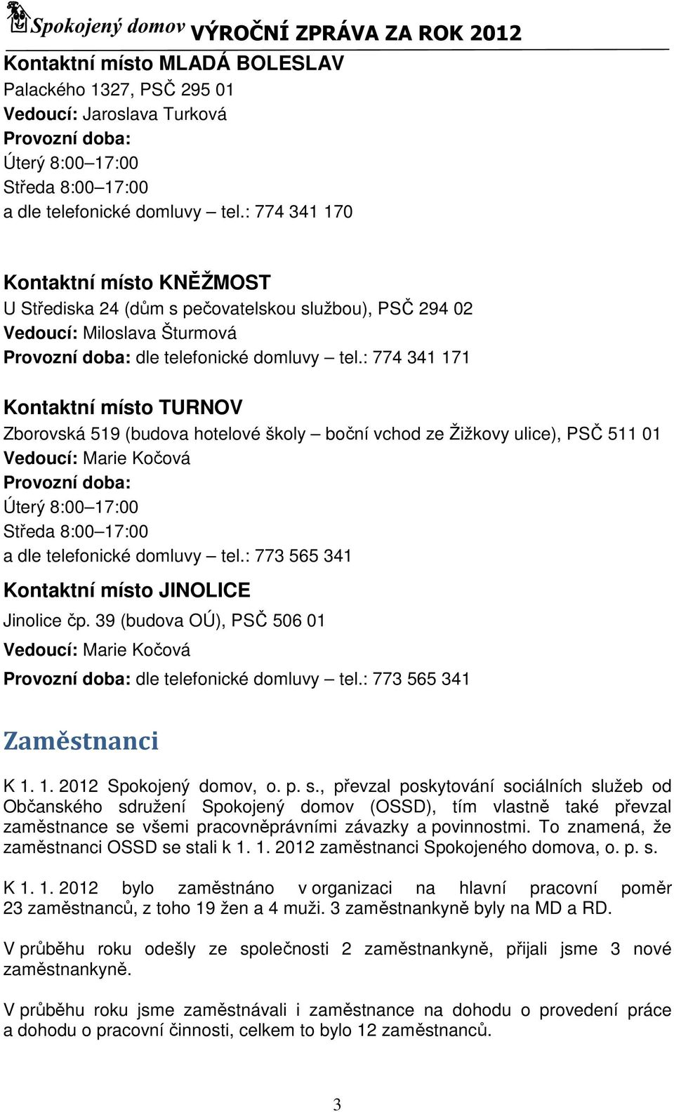 : 774 341 171 Kontaktní místo TURNOV Zborovská 519 (budova hotelové školy boční vchod ze Žižkovy ulice), PSČ 511 01 Vedoucí: Marie Kočová Provozní doba: Úterý 8:00 17:00 Středa 8:00 17:00 a dle