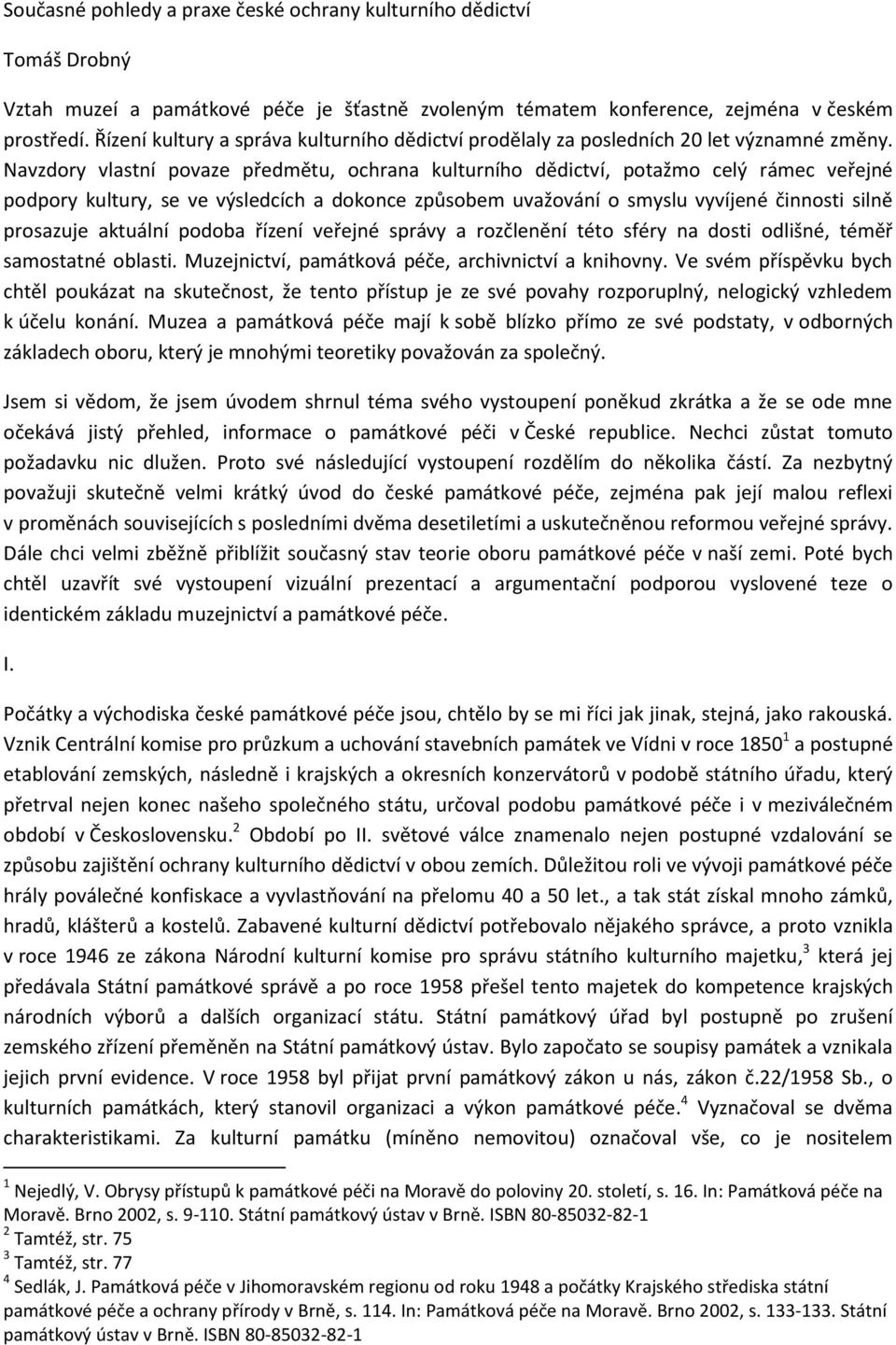 Navzdory vlastní povaze předmětu, ochrana kulturního dědictví, potažmo celý rámec veřejné podpory kultury, se ve výsledcích a dokonce způsobem uvažování o smyslu vyvíjené činnosti silně prosazuje