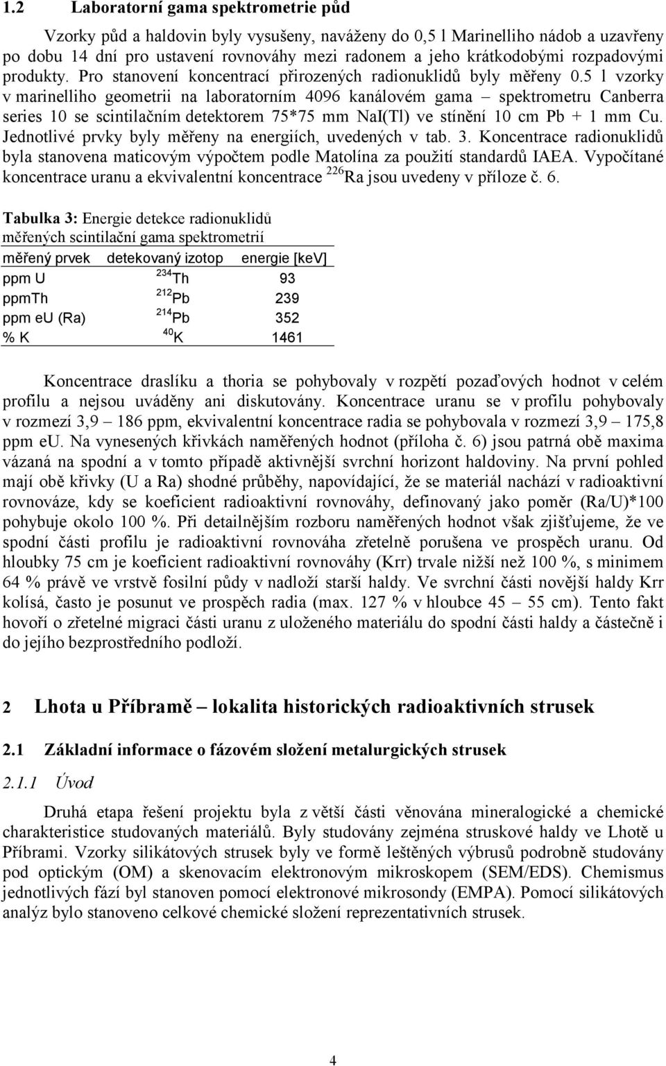 5 l vzorky v marinelliho geometrii na laboratorním 4096 kanálovém gama spektrometru Canberra series 10 se scintilačním detektorem 75*75 mm NaI(Tl) ve stínění 10 cm Pb + 1 mm Cu.