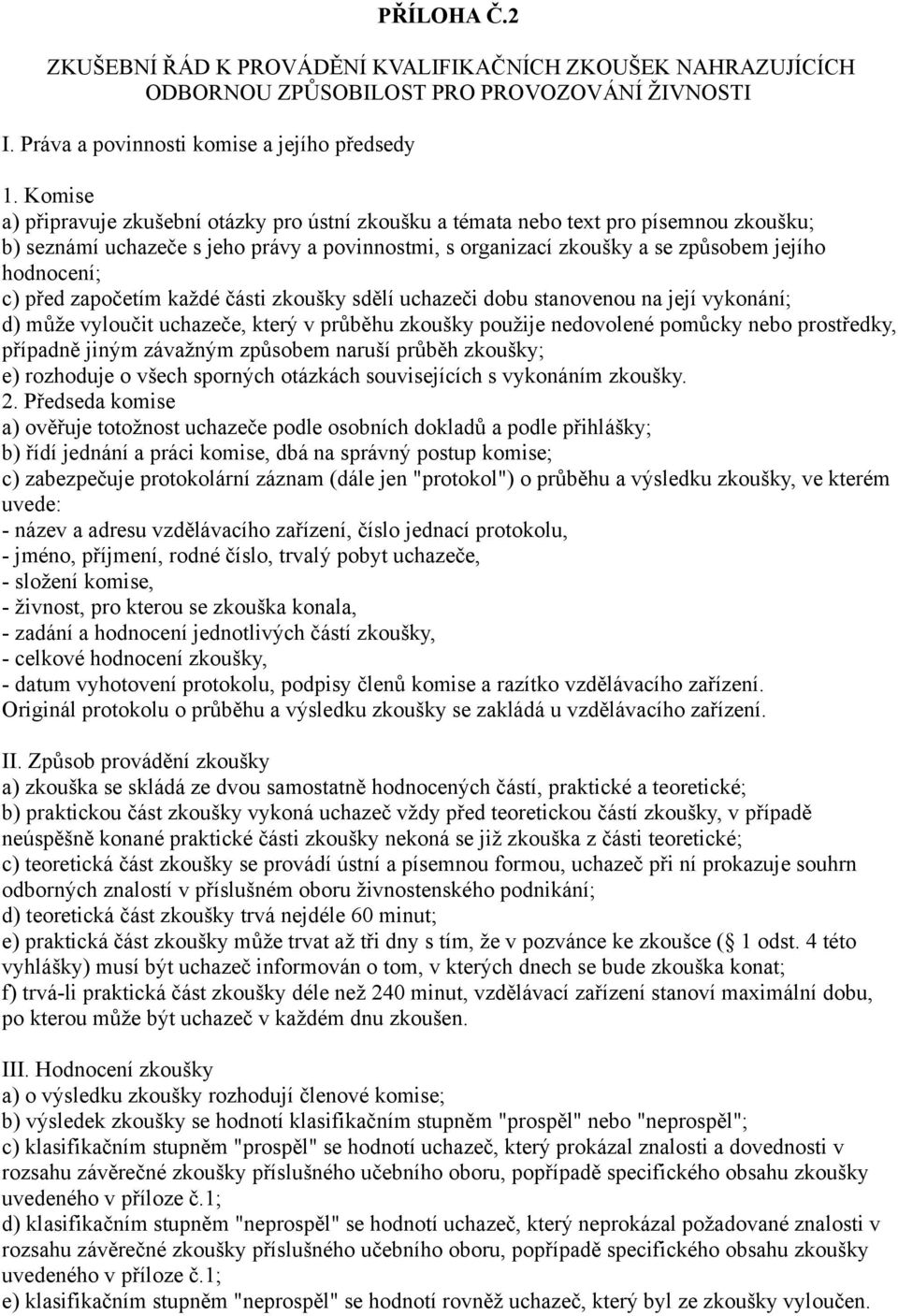 započetím každé části zkoušky sdělí uchazeči dobu stanovenou na její vykonání; d) může vyloučit uchazeče, který v průběhu zkoušky použije nedovolené pomůcky prostředky, případně jiným závažným