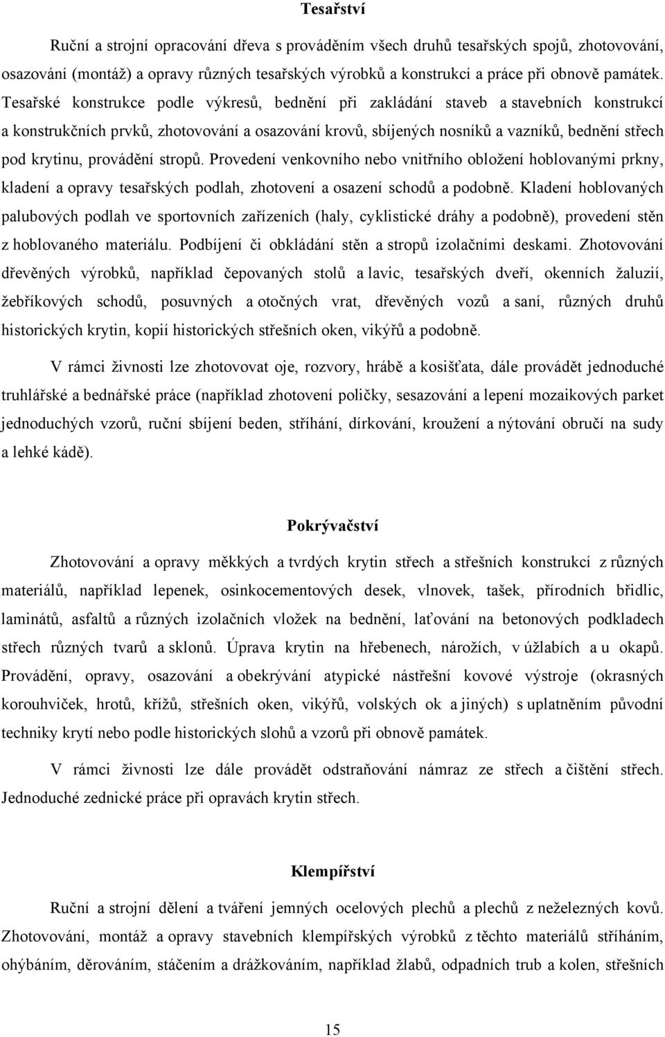 provádění stropů. Provedení venkovního nebo vnitřního obložení hoblovanými prkny, kladení a opravy tesařských podlah, zhotovení a osazení schodů a podobně.