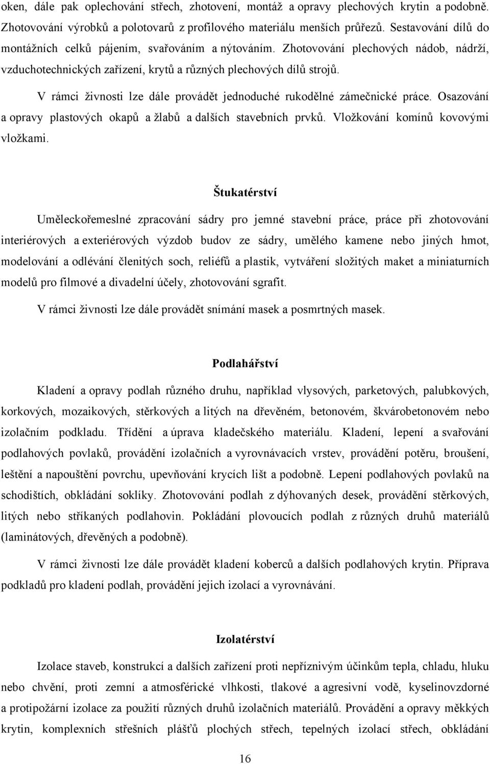 V rámci živnosti lze dále provádět jednoduché rukodělné zámečnické práce. Osazování a opravy plastových okapů a žlabů a dalších stavebních prvků. Vložkování komínů kovovými vložkami.