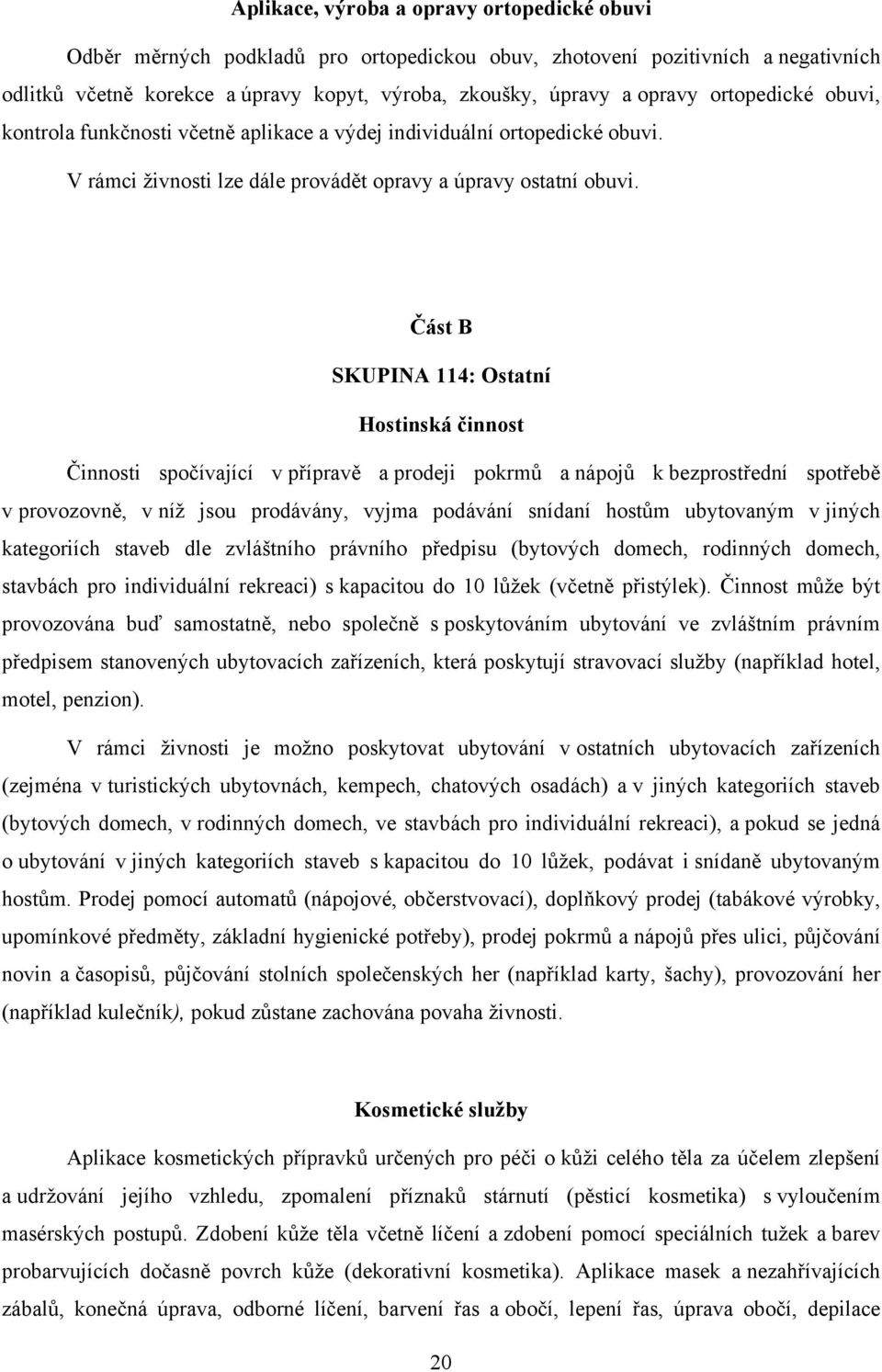 Část B SKUPINA 114: Ostatní Hostinská činnost Činnosti spočívající v přípravě a prodeji pokrmů a nápojů k bezprostřední spotřebě v provozovně, v níž jsou prodávány, vyjma podávání snídaní hostům