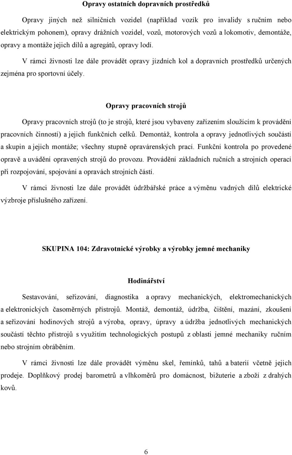 Opravy pracovních strojů Opravy pracovních strojů (to je strojů, které jsou vybaveny zařízením sloužícím k provádění pracovních činností) a jejich funkčních celků.