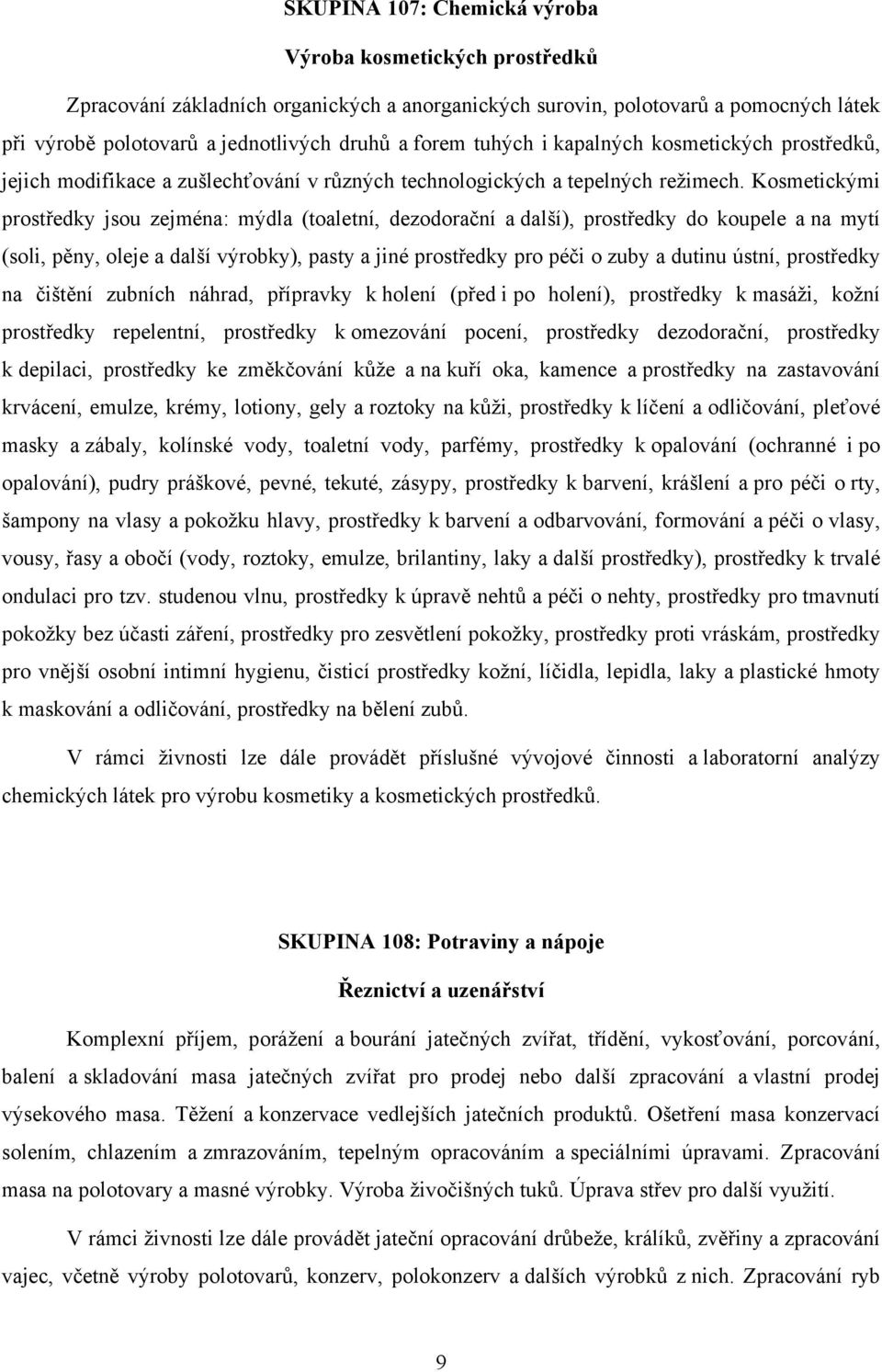 Kosmetickými prostředky jsou zejména: mýdla (toaletní, dezodorační a další), prostředky do koupele a na mytí (soli, pěny, oleje a další výrobky), pasty a jiné prostředky pro péči o zuby a dutinu