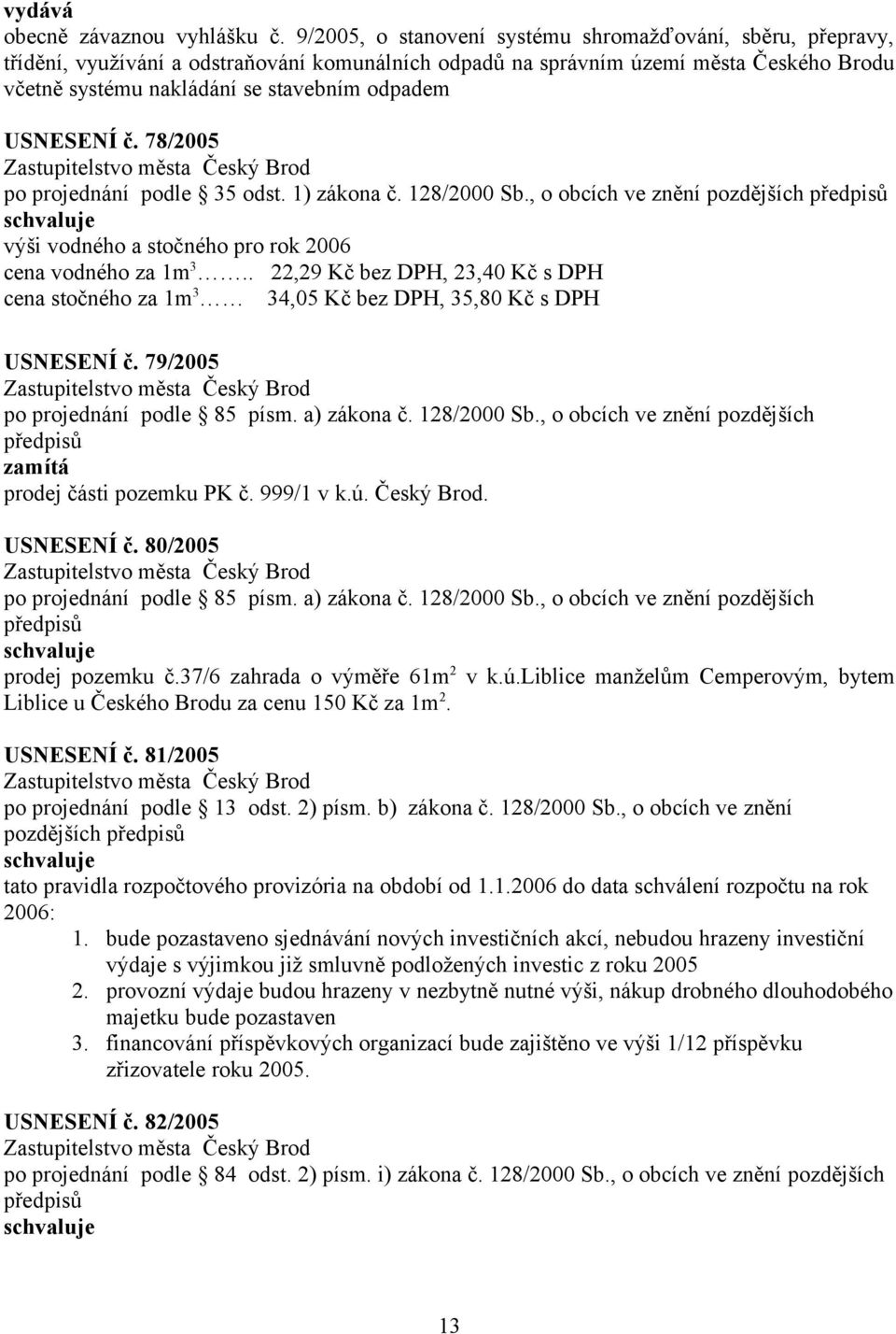 USNESENÍ č. 78/2005 po projednání podle 35 odst. 1) zákona č. 128/2000 Sb., o obcích ve znění pozdějších výši vodného a stočného pro rok 2006 cena vodného za 1m 3.