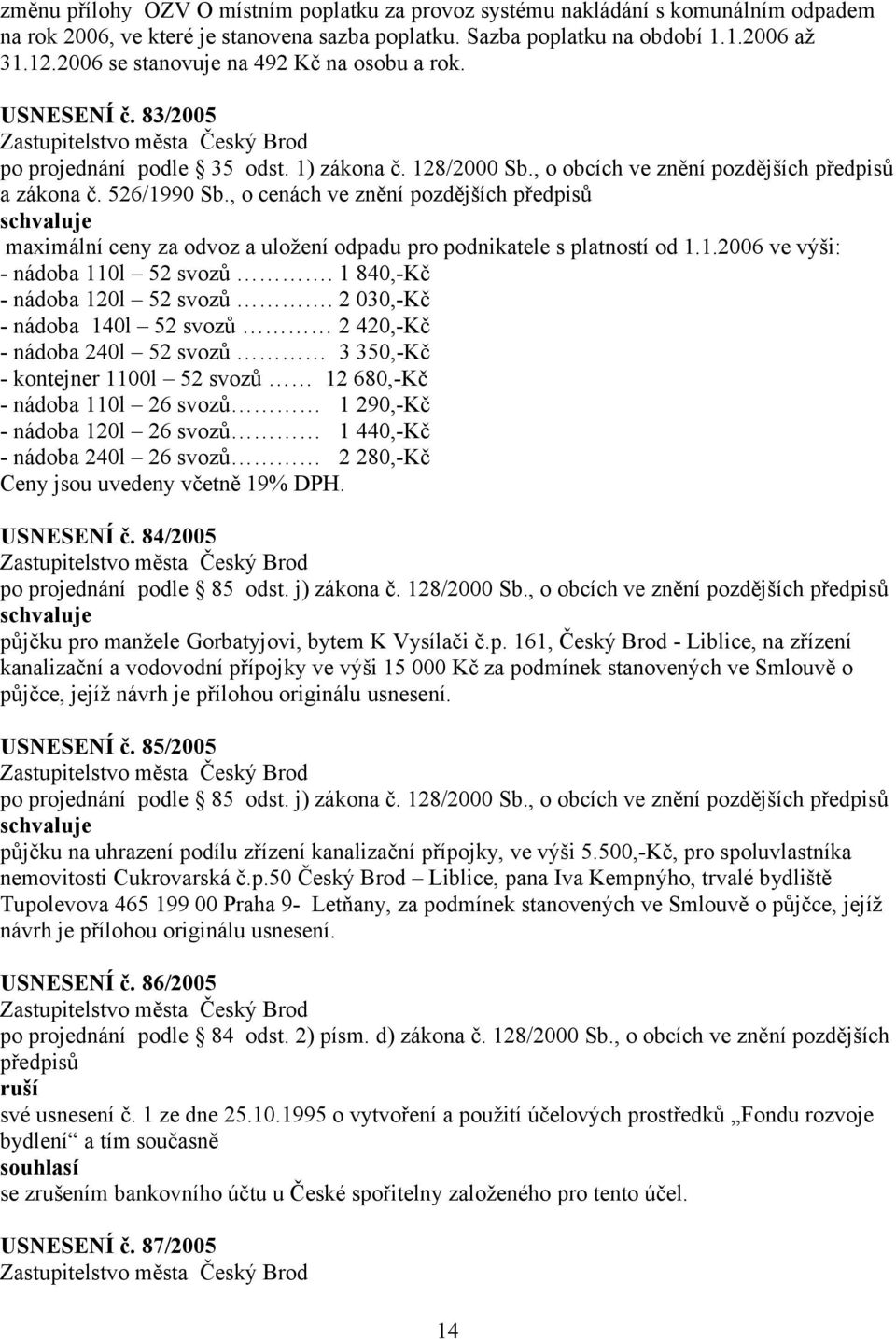 , o cenách ve znění pozdějších maximální ceny za odvoz a uložení odpadu pro podnikatele s platností od 1.1.2006 ve výši: - nádoba 110l 52 svozů. 1 840,-Kč - nádoba 120l 52 svozů.