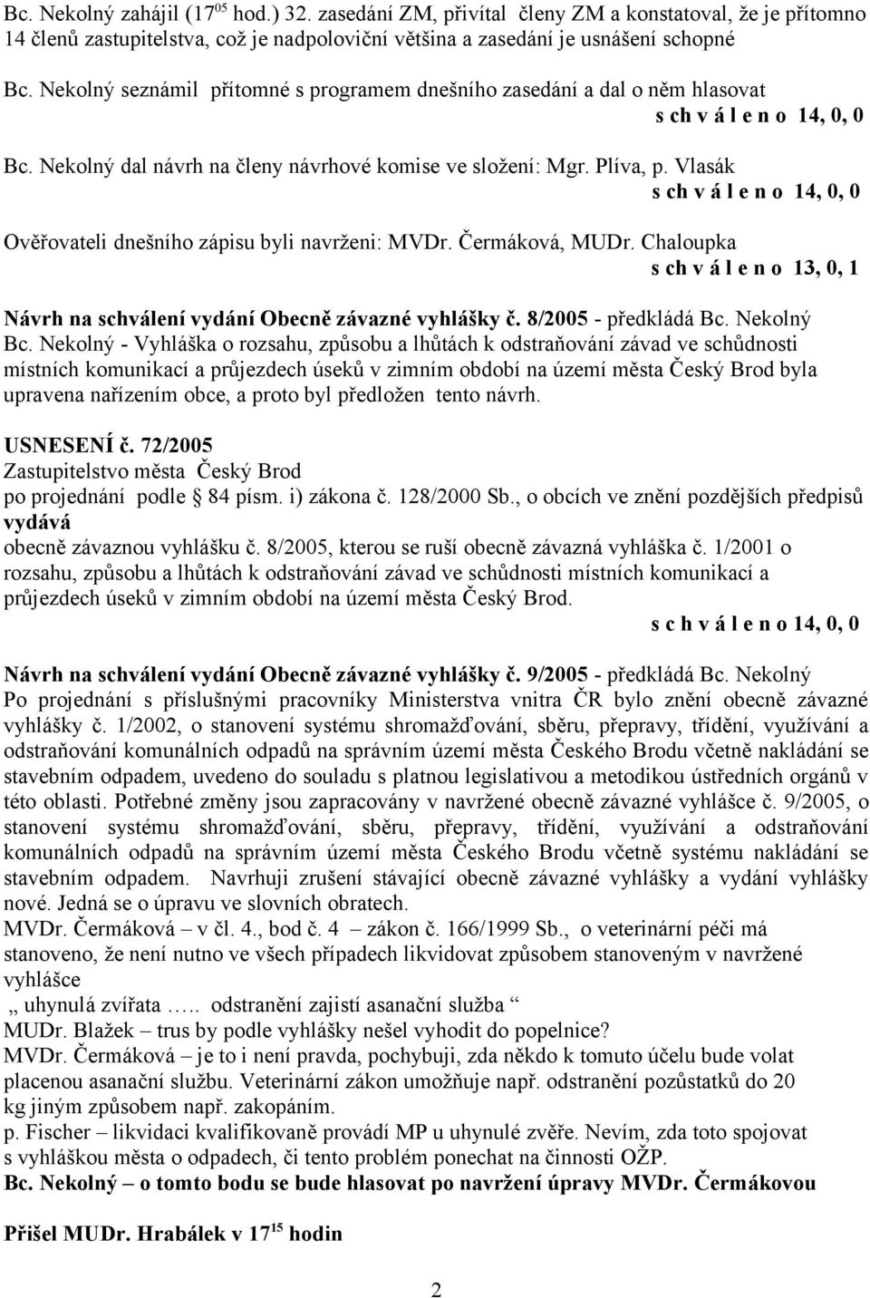 Vlasák s ch v á l e n o 14, 0, 0 Ověřovateli dnešního zápisu byli navrženi: MVDr. Čermáková, MUDr. Chaloupka s ch v á l e n o 13, 0, 1 Návrh na schválení vydání Obecně závazné vyhlášky č.